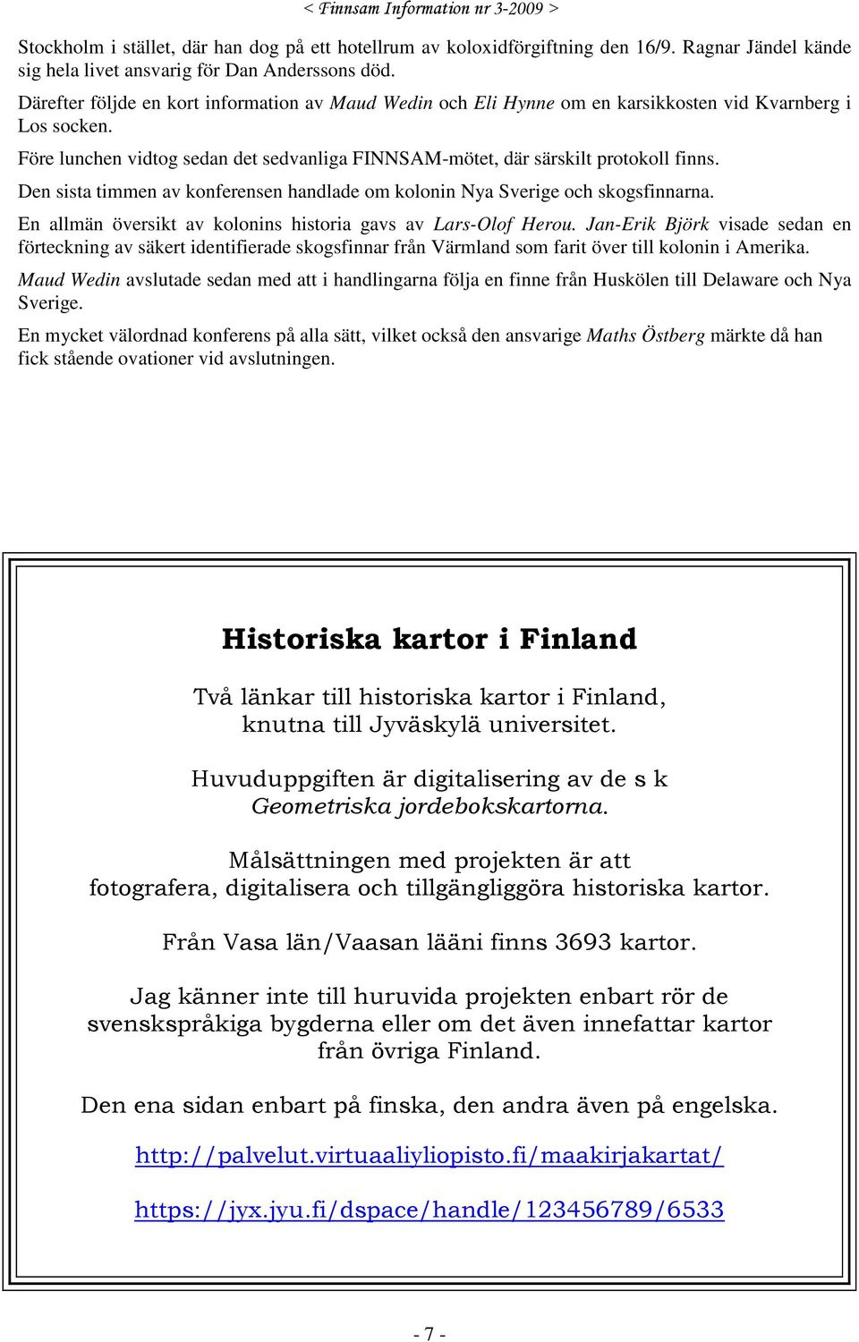 Den sista timmen av konferensen handlade om kolonin Nya Sverige och skogsfinnarna. En allmän översikt av kolonins historia gavs av Lars-Olof Herou.