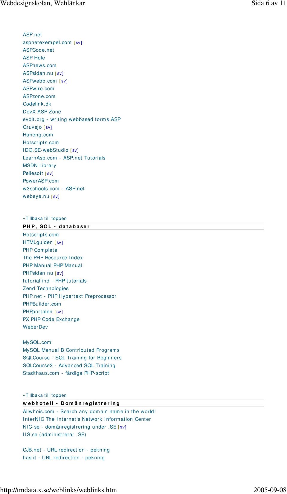 com w3schools.com - ASP.net webeye.nu [sv] «Tillbaka till toppen PHP, SQL - databaser Hotscripts.com HTMLguiden [sv] PHP Complete The PHP Resource Index PHP Manual PHP Manual PHPsidan.