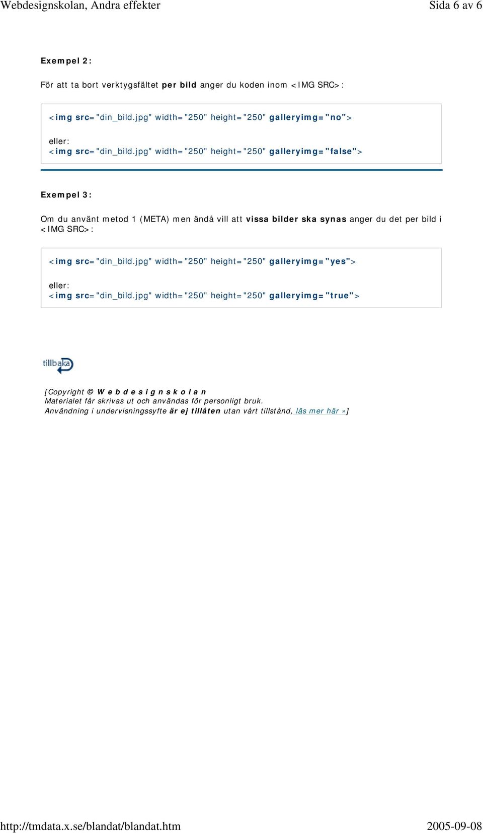 jpg" width="250" height="250" galleryimg="false"> Exempel 3: Om du använt metod 1 (META) men ändå vill att vissa bilder ska synas anger du det per bild i <IMG SRC>: <img src="din_bild.