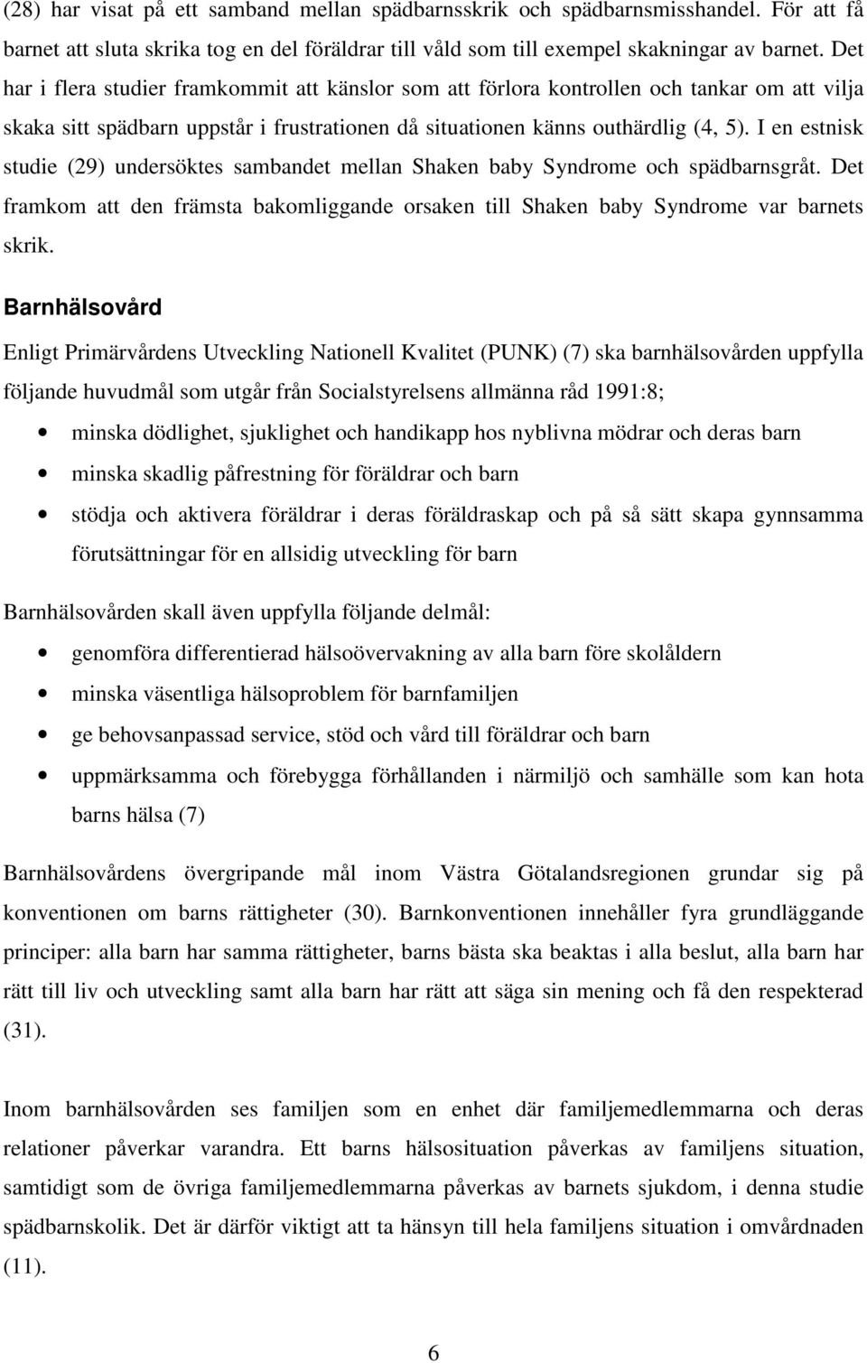 I en estnisk studie (29) undersöktes sambandet mellan Shaken baby Syndrome och spädbarnsgråt. Det framkom att den främsta bakomliggande orsaken till Shaken baby Syndrome var barnets skrik.