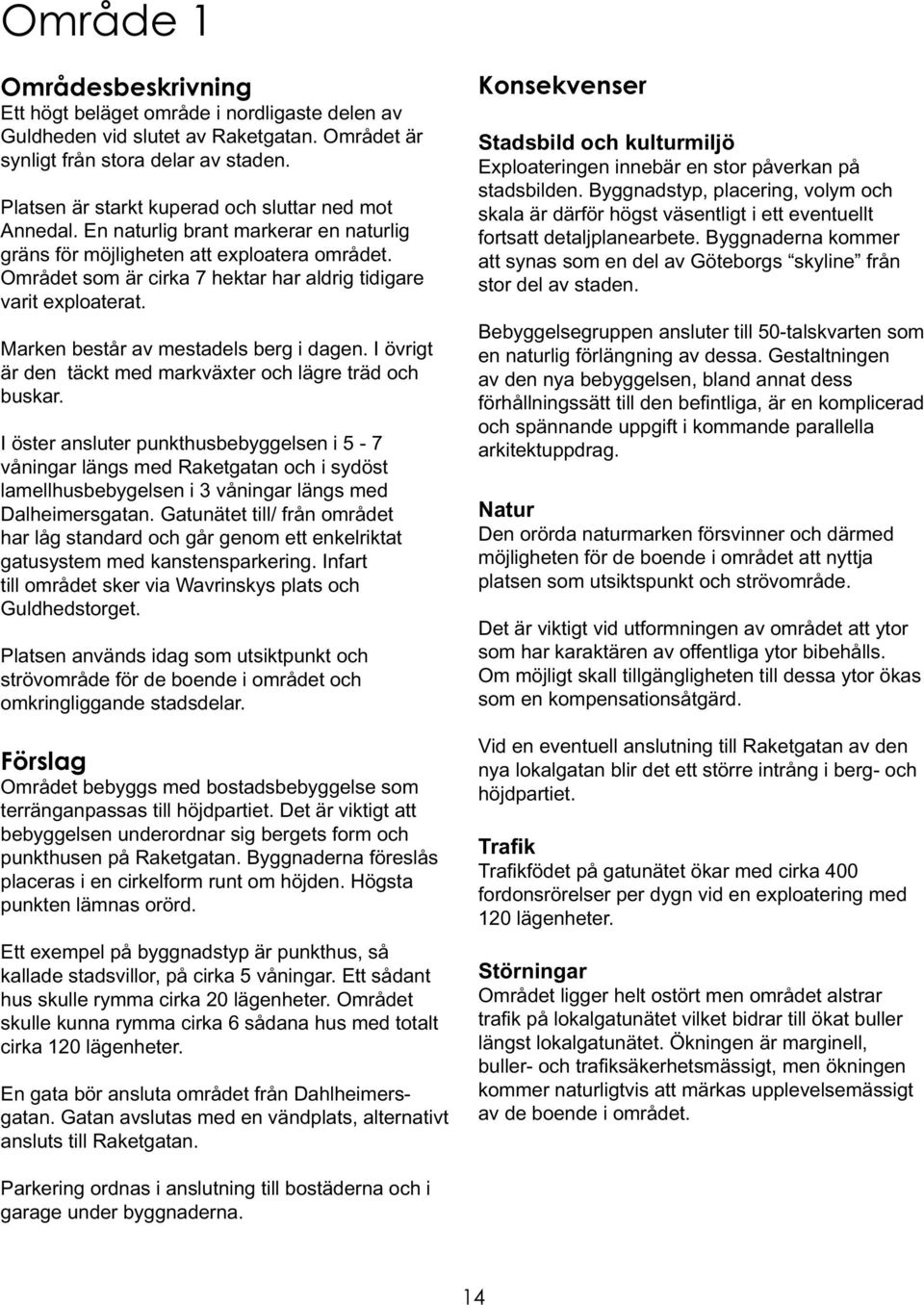 Området som är cirka 7 hektar har aldrig tidigare varit exploaterat. Marken består av mestadels berg i dagen. I övrigt är den täckt med markväxter och lägre träd och buskar.