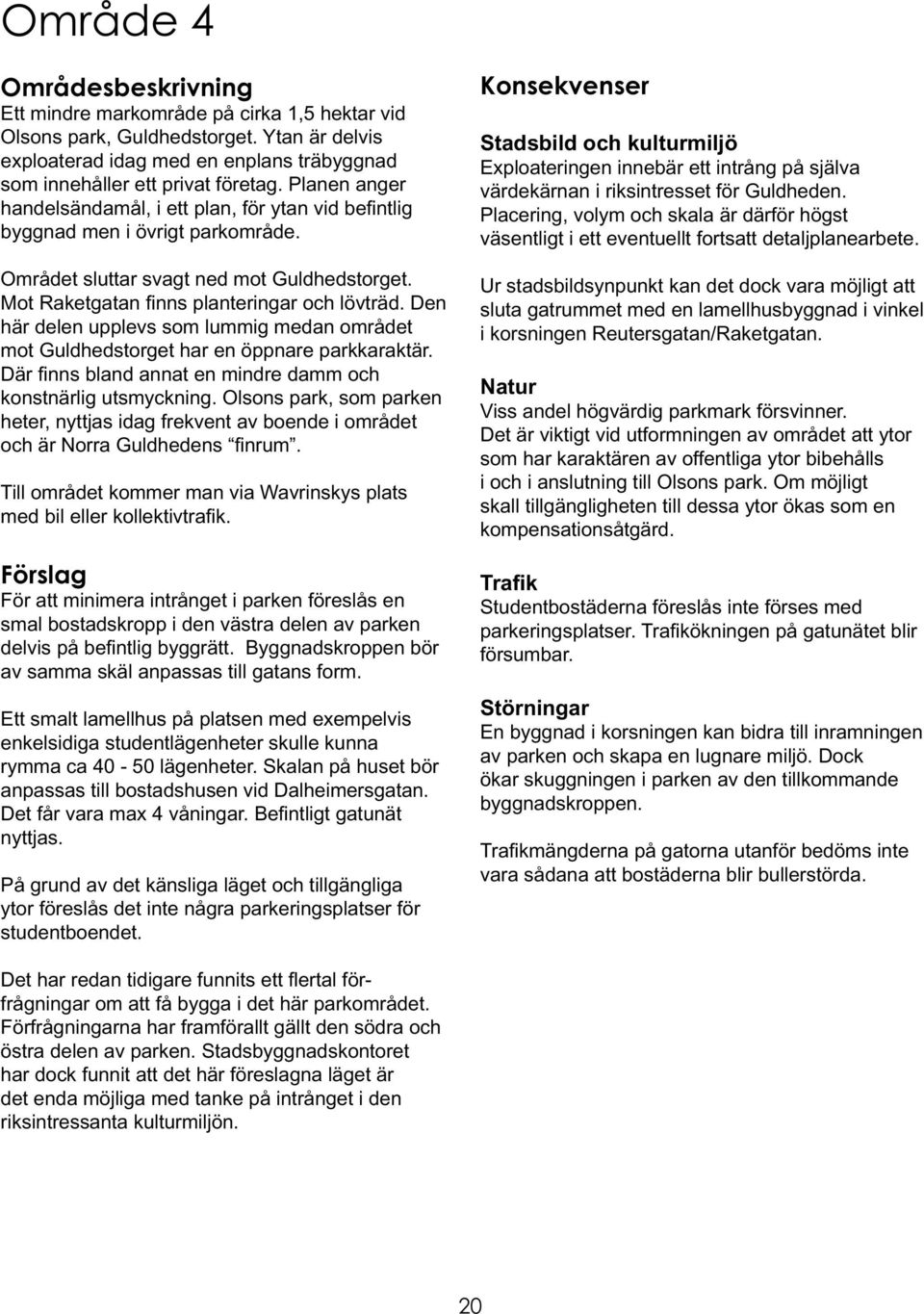 Den här delen upplevs som lummig medan området mot Guldhedstorget har en öppnare parkkaraktär. Där fi nns bland annat en mindre damm och konstnärlig utsmyckning.