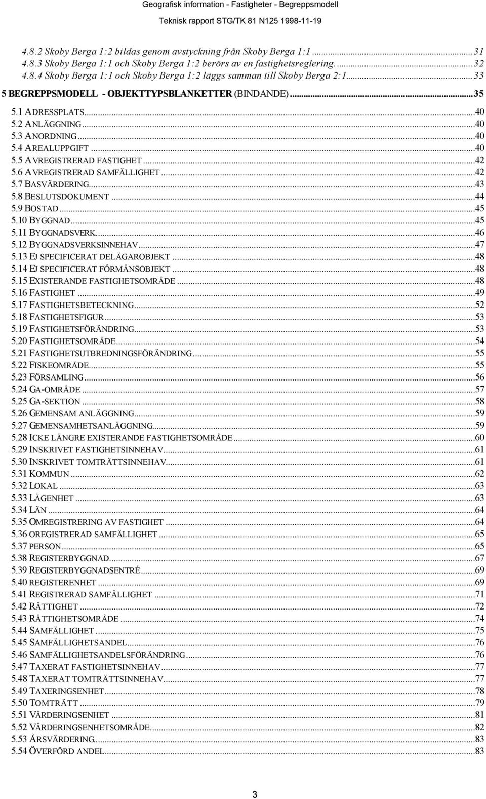 6 AVREGISTRERAD SAMFÄLLIGHET...42 5.7 BASVÄRDERING...43 5.8 BESLUTSDOKUMENT...44 5.9 BOSTAD...45 5.10 BYGGNAD...45 5.11 BYGGNADSVERK...46 5.12 BYGGNADSVERKSINNEHAV...47 5.