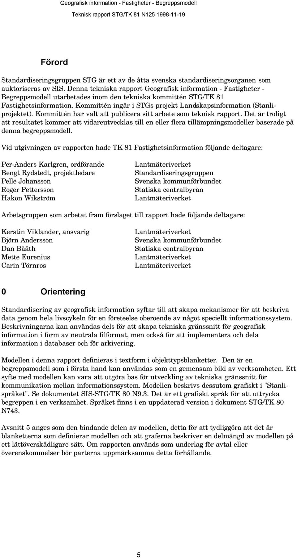 Kommittén ingår i STGs projekt Landskapsinformation (Stanliprojektet). Kommittén har valt att publicera sitt arbete som teknisk rapport.