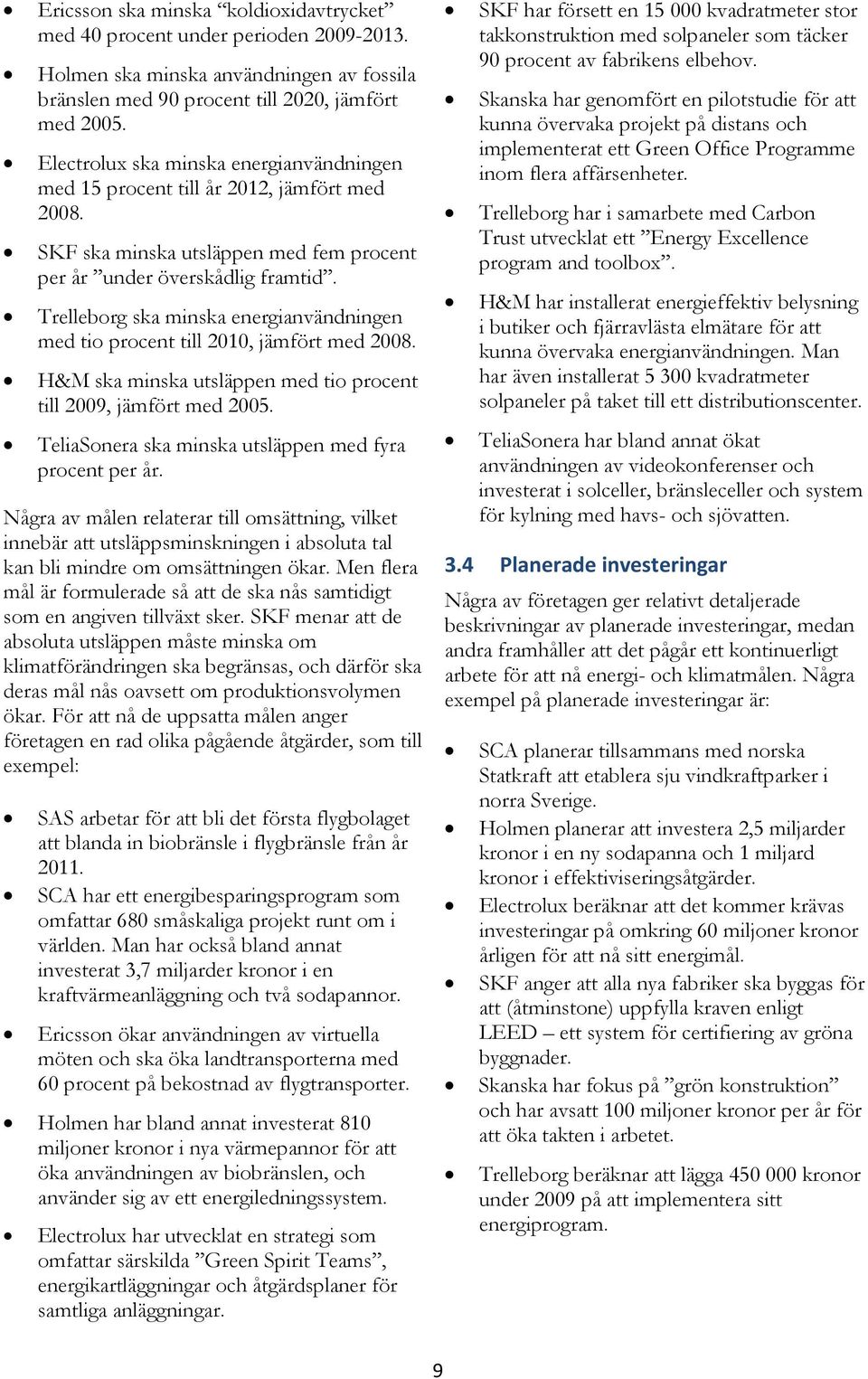 Trelleborg ska minska energianvändningen med tio procent till 2010, jämfört med 2008. H&M ska minska utsläppen med tio procent till 2009, jämfört med 2005.