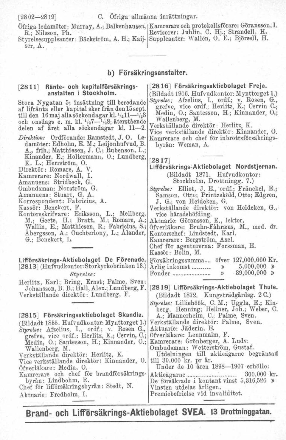 anstalten i Stockholm. (Bildadt 1906. Hufvudkontor: Mynttorget 1.) Stora Nygatan 5; insättning till beredande Styrelse; A~zelius, l., ordf.; v. Rose~, G.
