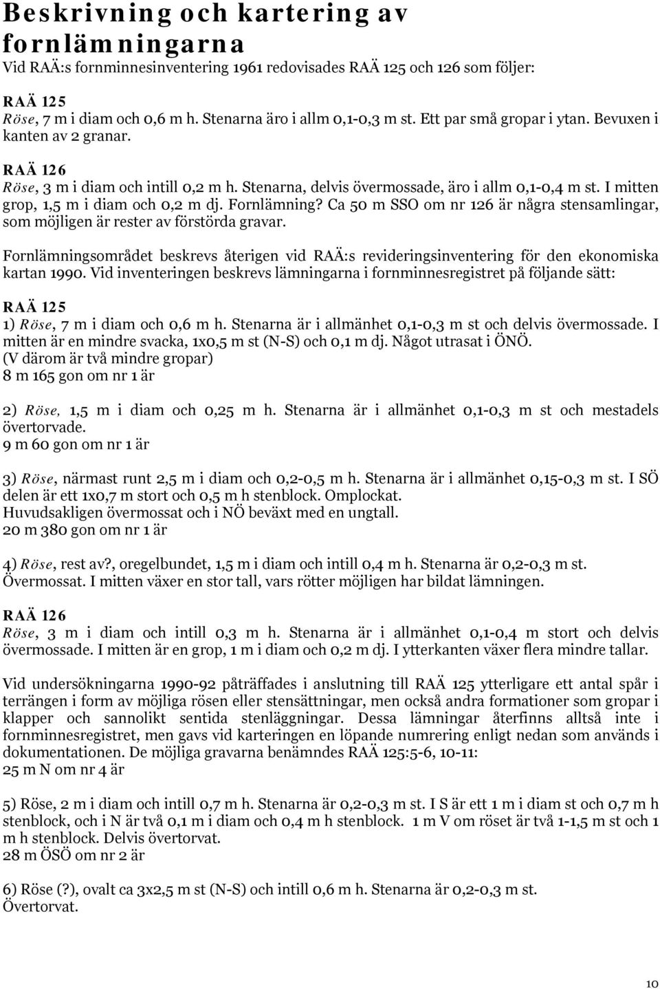 Fornlämning? Ca 50 m SSO om nr 126 är några stensamlingar, som möjligen är rester av förstörda gravar.