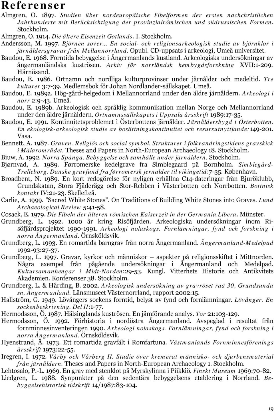 Opubl. CD-uppsats i arkeologi, Umeå universitet. Baudou, E. 1968. Forntida bebyggelse i Ångermanlands kustland. Arkeologiska undersökningar av ångermanländska kuströsen.