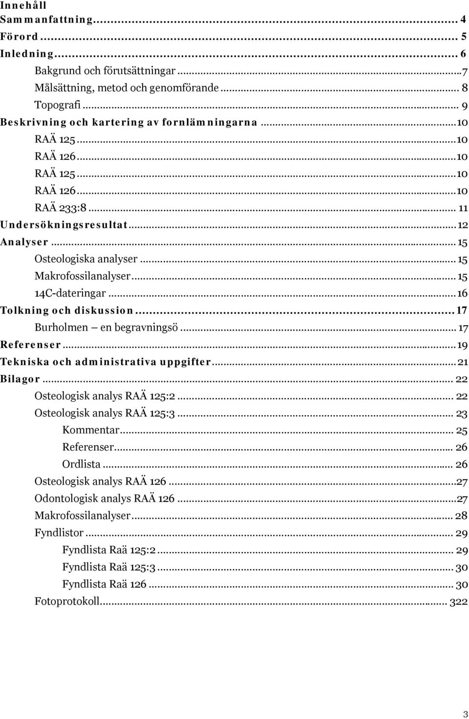 .. 16 Tolkning och diskussion... 17 Burholmen en begravningsö... 17 Referenser... 19 Tekniska och administrativa uppgifter... 21 Bilagor... 22 Osteologisk analys RAÄ 125:2.