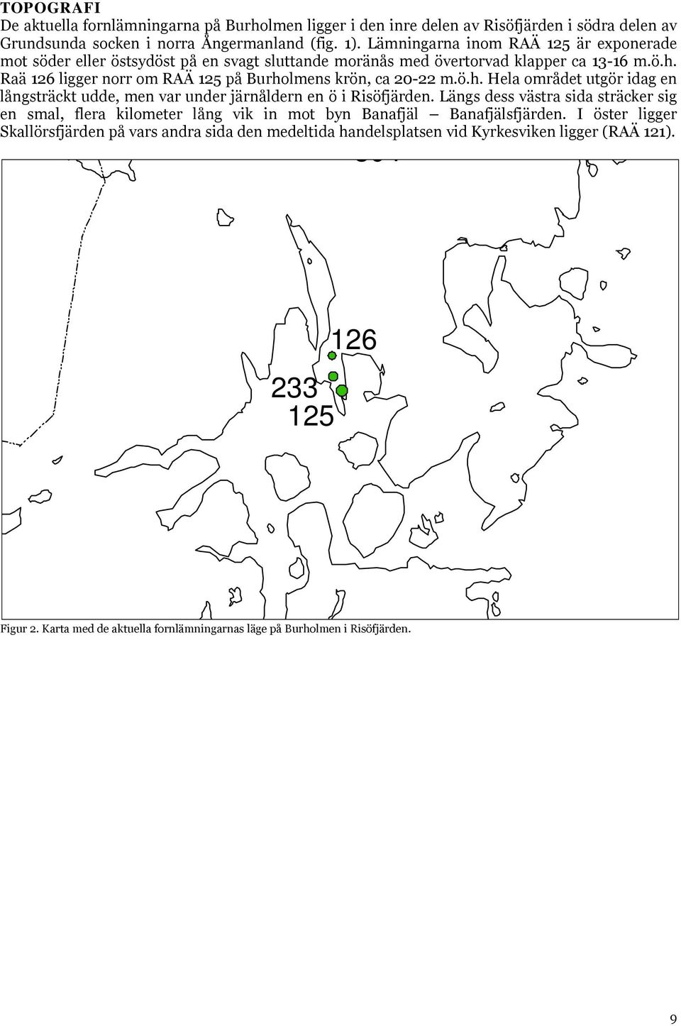 Raä 126 ligger norr om RAÄ 125 på Burholmens krön, ca 20-22 m.ö.h. Hela området utgör idag en långsträckt udde, men var under järnåldern en ö i Risöfjärden.