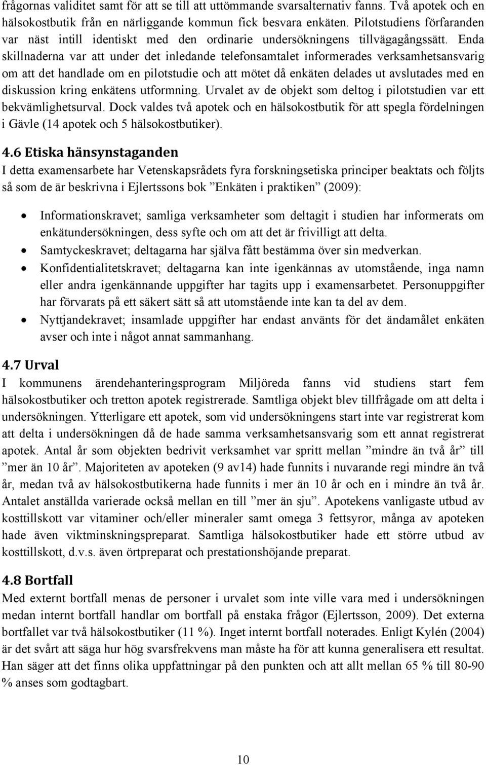 Enda skillnaderna var att under det inledande telefonsamtalet informerades verksamhetsansvarig om att det handlade om en pilotstudie och att mötet då enkäten delades ut avslutades med en diskussion