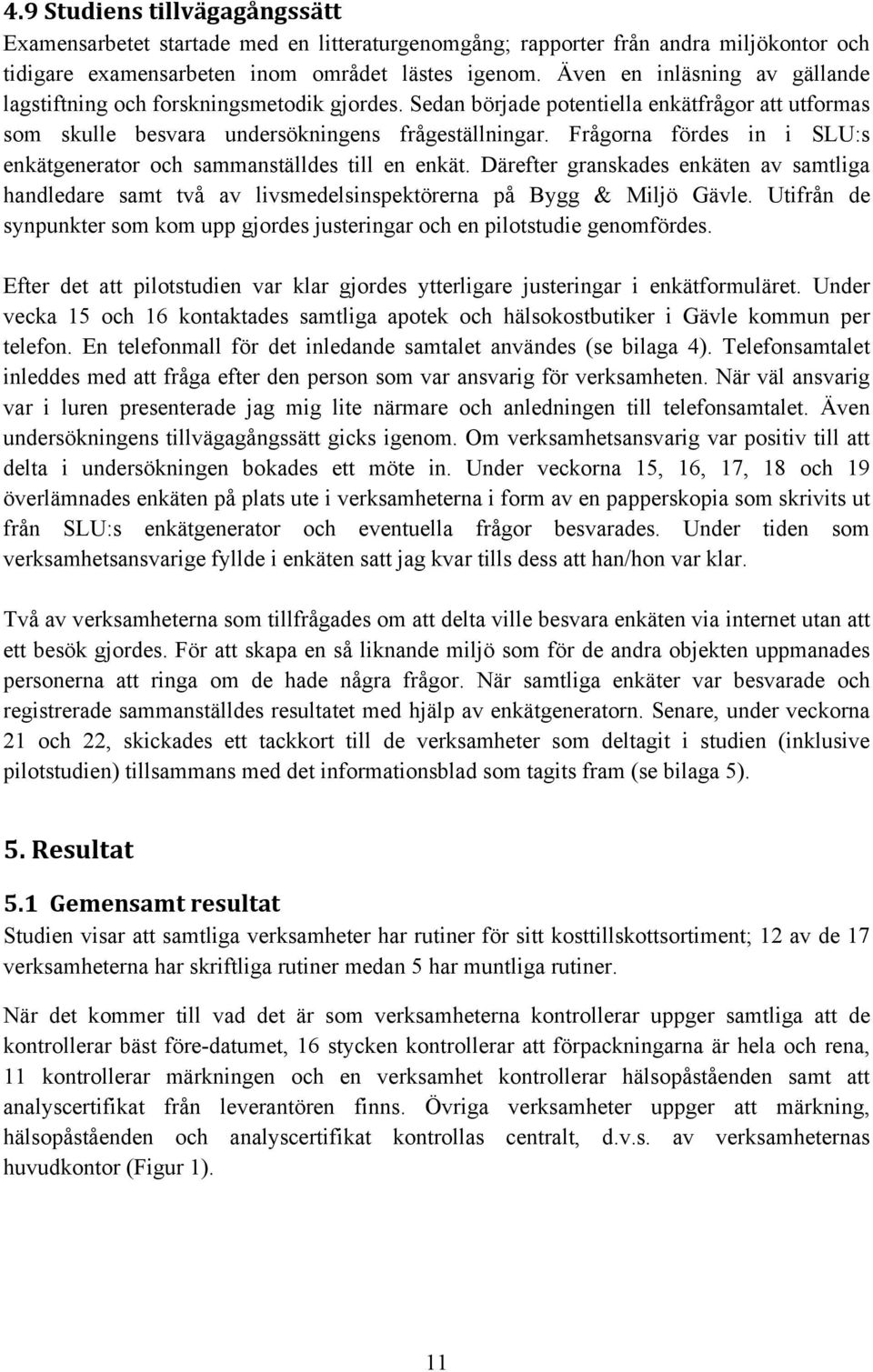 Frågorna fördes in i SLU:s enkätgenerator och sammanställdes till en enkät. Därefter granskades enkäten av samtliga handledare samt två av livsmedelsinspektörerna på Bygg & Miljö Gävle.