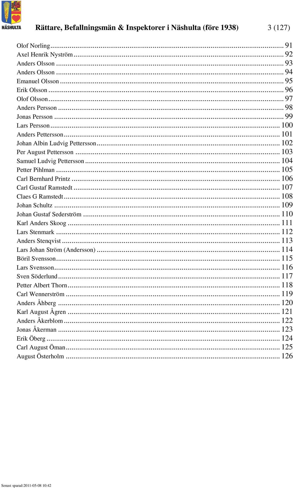 .. 104 Petter Pihlman... 105 Carl Bernhard Printz... 106 Carl Gustaf Ramstedt... 107 Claes G Ramstedt... 108 Johan Schultz... 109 Johan Gustaf Sederström... 110 Karl Anders Skoog... 111 Lars Stenmark.