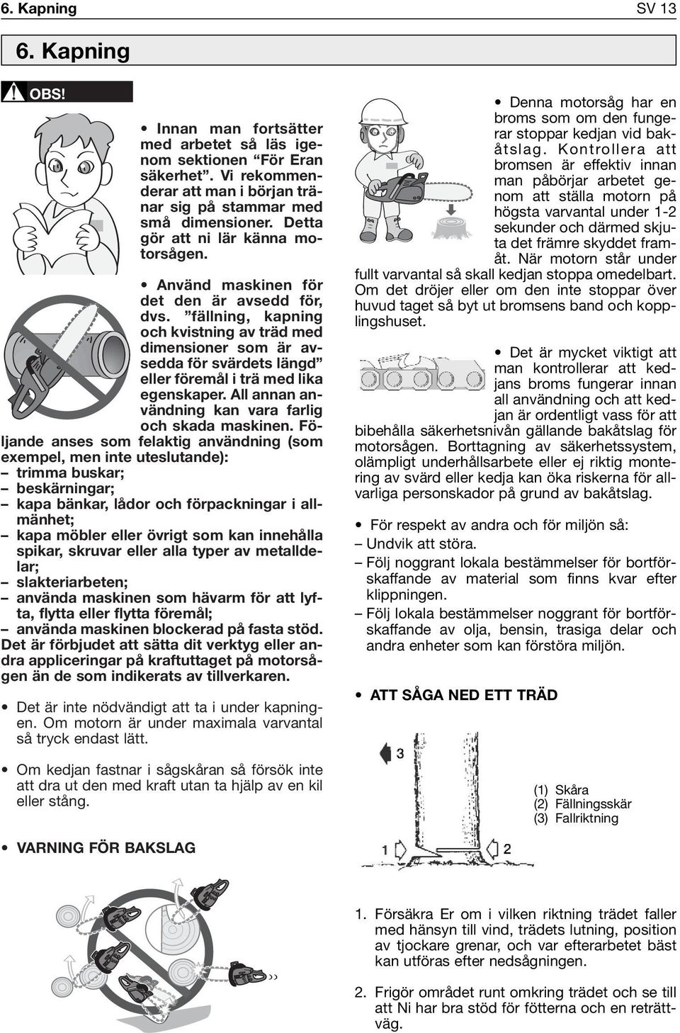 fällning, kapning och kvistning av träd med dimensioner som är avsedda för svärdets längd eller föremål i trä med lika egenskaper. All annan användning kan vara farlig och skada maskinen.