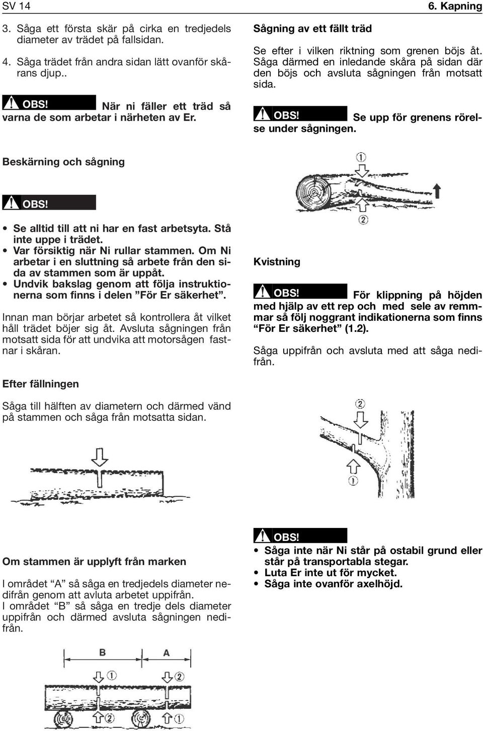 Såga därmed en inledande skåra på sidan där den böjs och avsluta sågningen från motsatt sida. Se upp för grenens rörelse under sågningen.