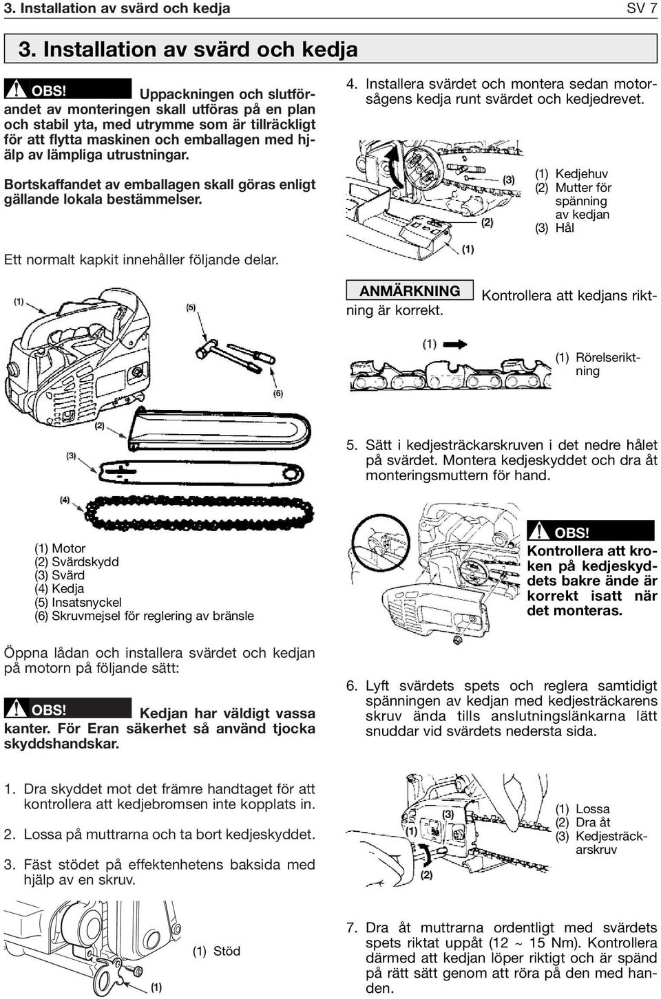 av lämpliga utrustningar. Bortskaffandet av emballagen skall göras enligt gällande lokala bestämmelser. 4. Installera svärdet och montera sedan motorsågens kedja runt svärdet och kedjedrevet.