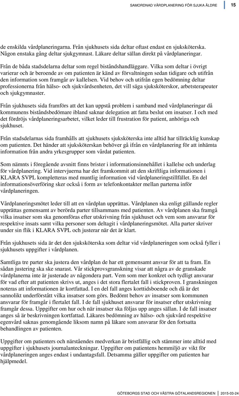 Vilka som deltar i övrigt varierar och är beroende av om patienten är känd av förvaltningen sedan tidigare och utifrån den information som framgår av kallelsen.