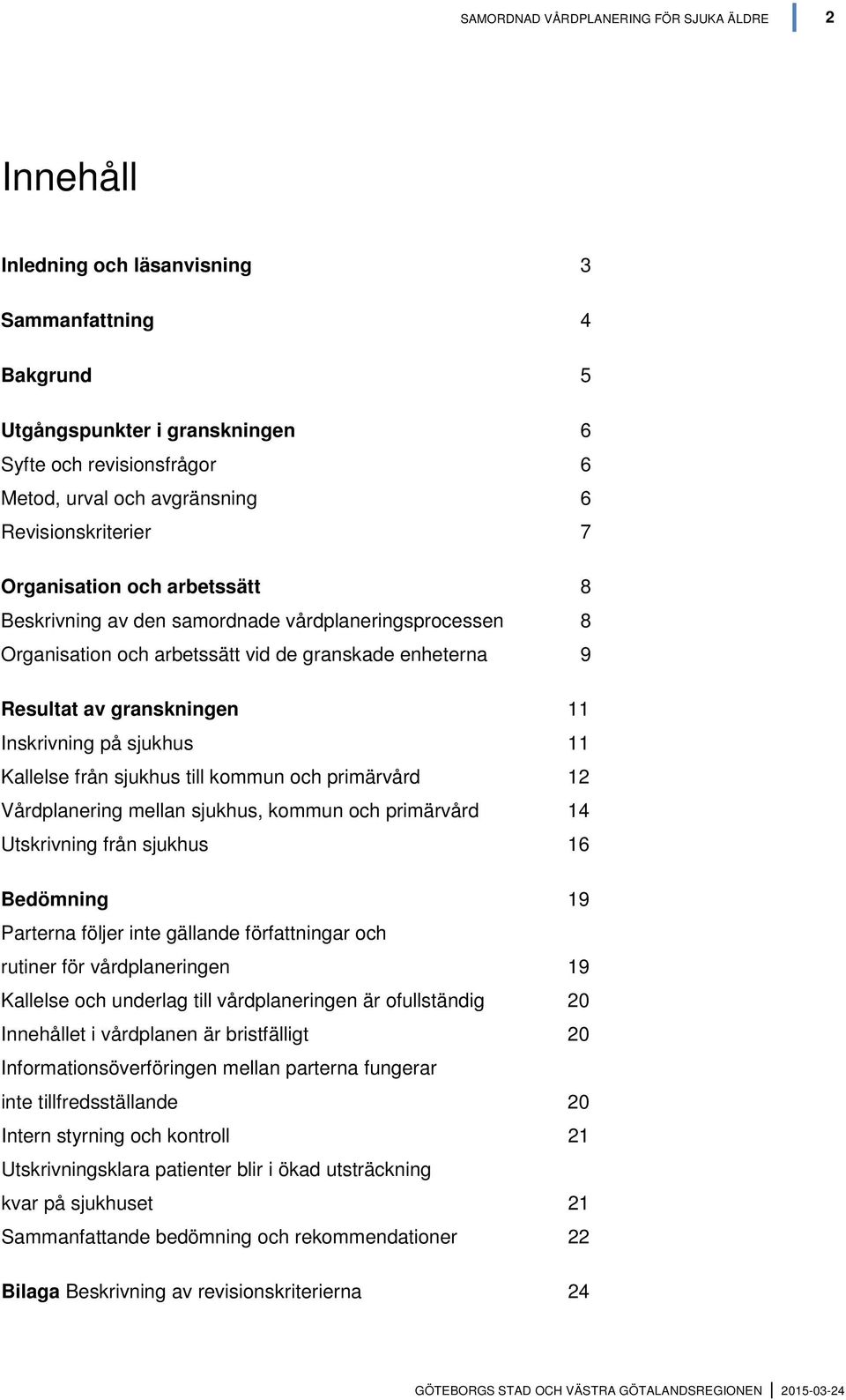 Inskrivning på sjukhus 11 Kallelse från sjukhus till kommun och primärvård 12 Vårdplanering mellan sjukhus, kommun och primärvård 14 Utskrivning från sjukhus 16 Bedömning 19 Parterna följer inte