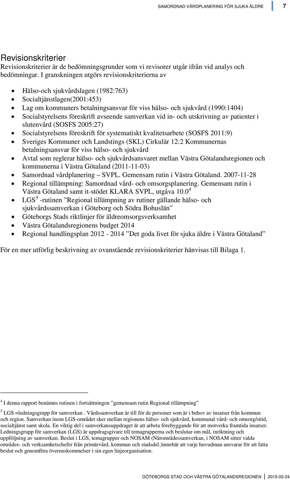 Socialstyrelsens föreskrift avseende samverkan vid in- och utskrivning av patienter i slutenvård (SOSFS 2005:27) Socialstyrelsens föreskrift för systematiskt kvalitetsarbete (SOSFS 2011:9) Sveriges