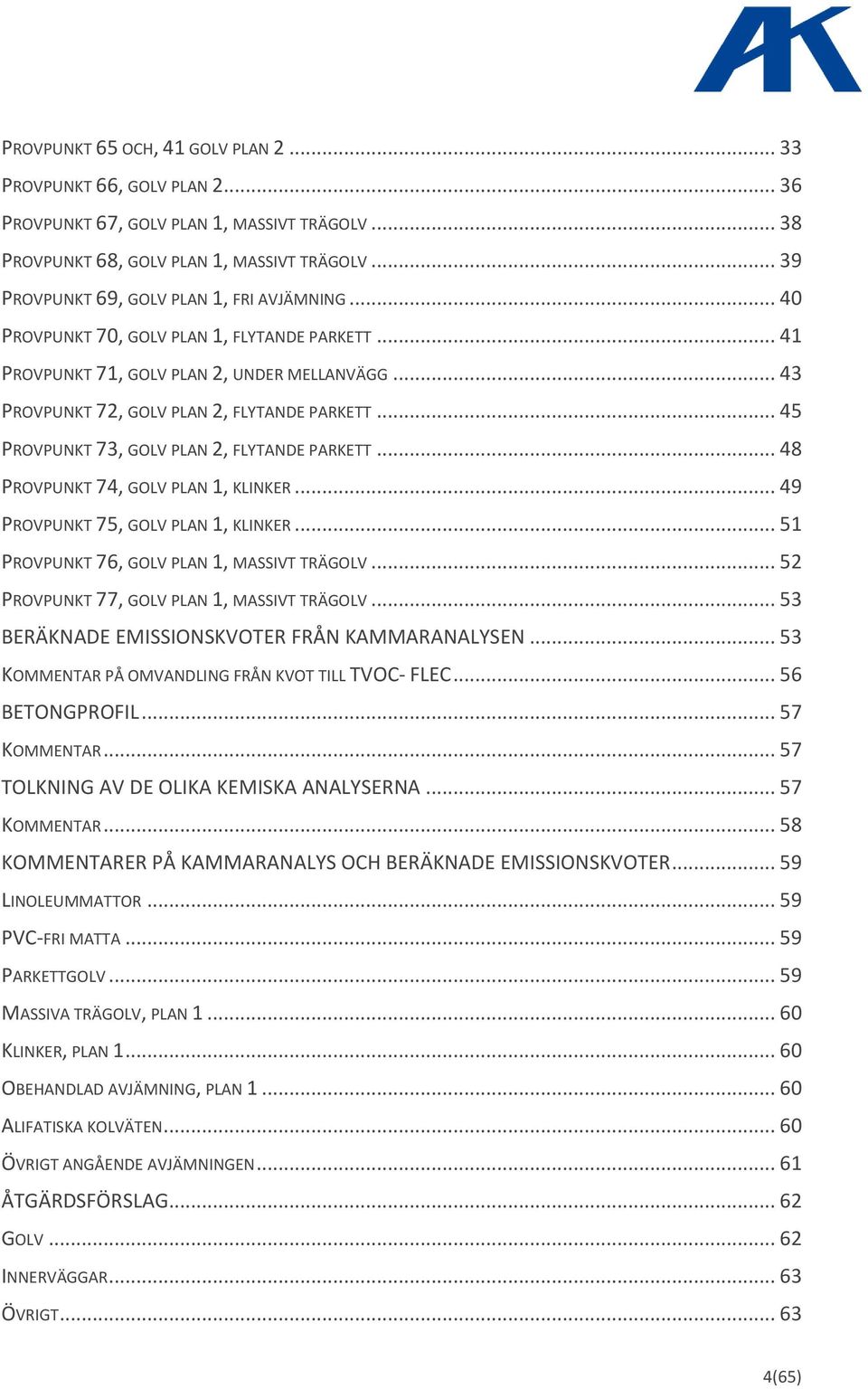 .. 45 PROVPUNKT 73, GOLV PLAN 2, FLYTANDE PARKETT... 48 PROVPUNKT 74, GOLV PLAN 1, KLINKER... 49 PROVPUNKT 75, GOLV PLAN 1, KLINKER... 51 PROVPUNKT 76, GOLV PLAN 1, MASSIVT TRÄGOLV.