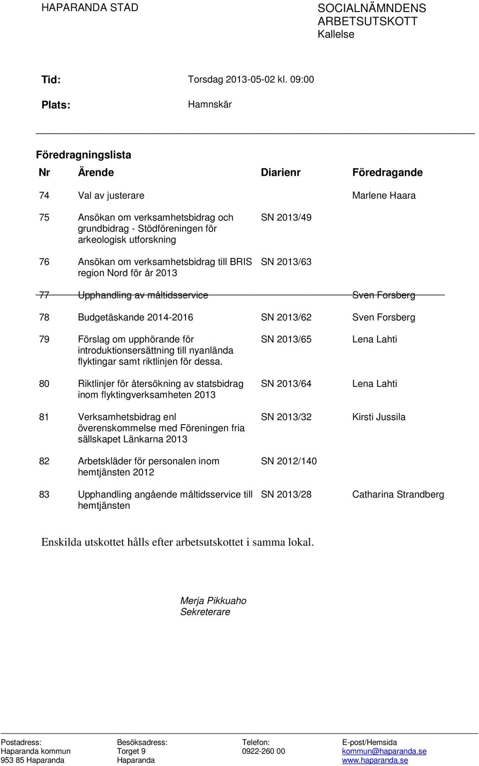 76 Ansökan om verksamhetsbidrag till BRIS region Nord för år 2013 SN 2013/49 SN 2013/63 77 Upphandling av måltidsservice Sven Forsberg 78 Budgetäskande 2014-2016 SN 2013/62 Sven Forsberg 79 Förslag