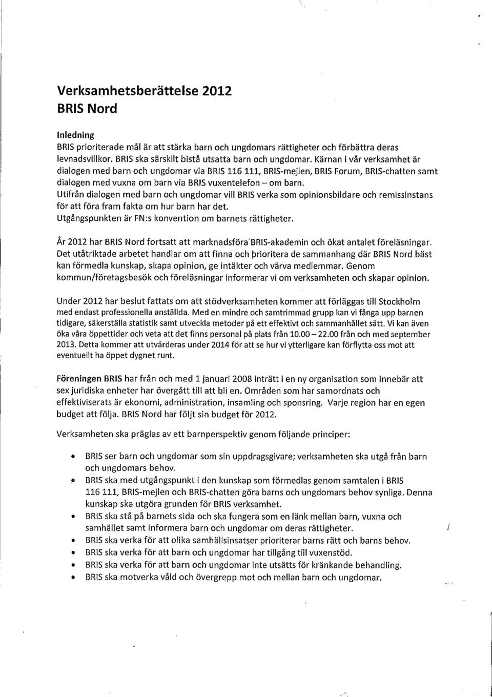 Utifrån dialogen med barn och ungdomar vill BRIS verka som opinionsbildare och remissinstans för att föra fram fakta om hur barn har det. Utgångspunkten är FN:s konvention om barnets rättigheter.