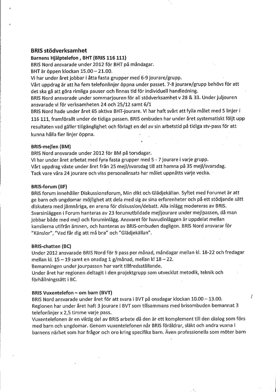 7-8 jourare/grupp behövs för att det ska gå att göra rimliga pauser och finnas tid för individuell handledning. BRIS Nord ansvarade under sommarjouren för all stödverksamhet v 28 & 33.