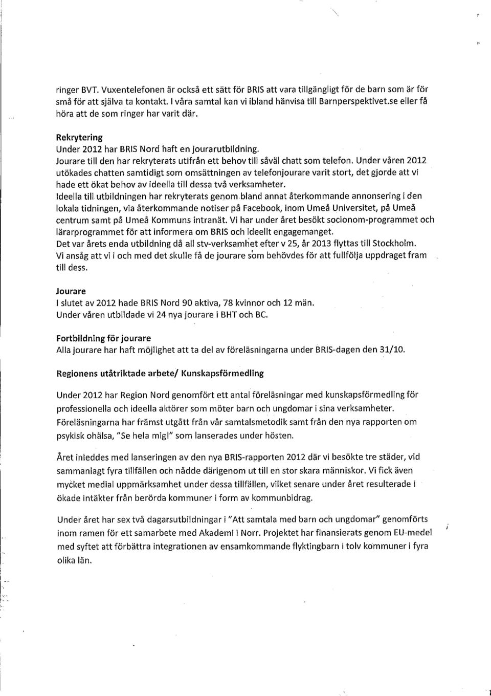 Under våren 2012 utökades chatten samtidigt som omsättningen av telefonjourare varit stort, det gjorde att vi hade ett ökat behov av ideella till dessa två verksamheter.