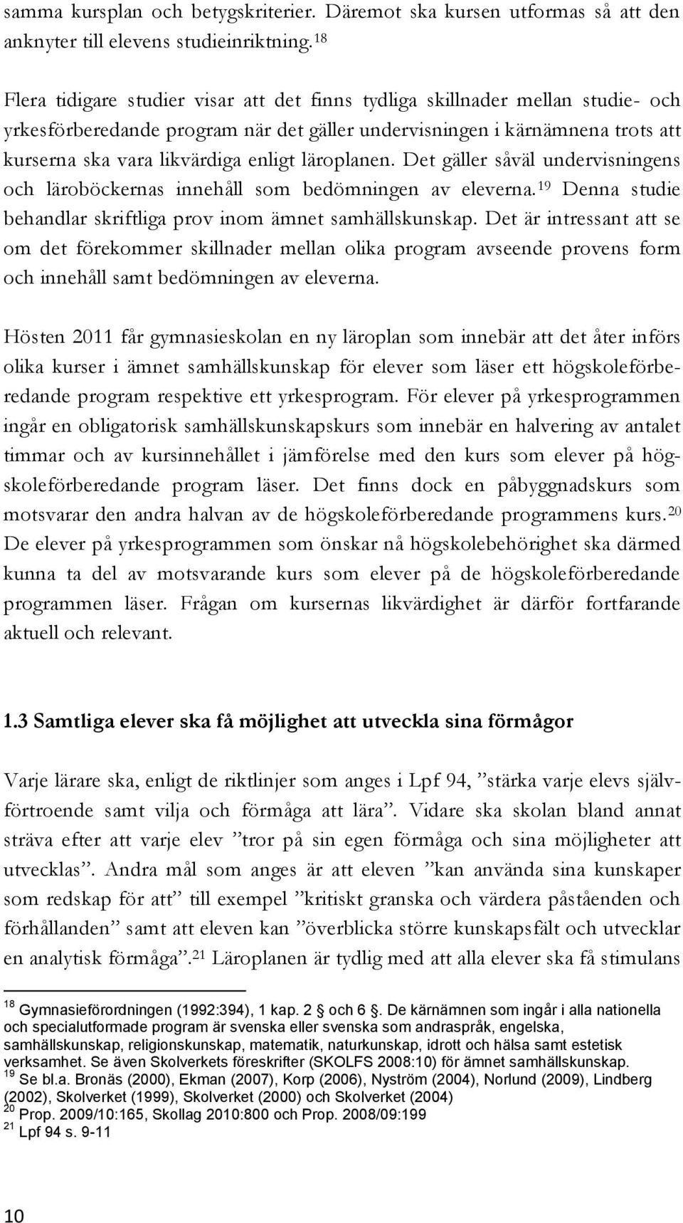 läroplanen. Det gäller såväl undervisningens och läroböckernas innehåll som bedömningen av eleverna. 19 Denna studie behandlar skriftliga prov inom ämnet samhällskunskap.