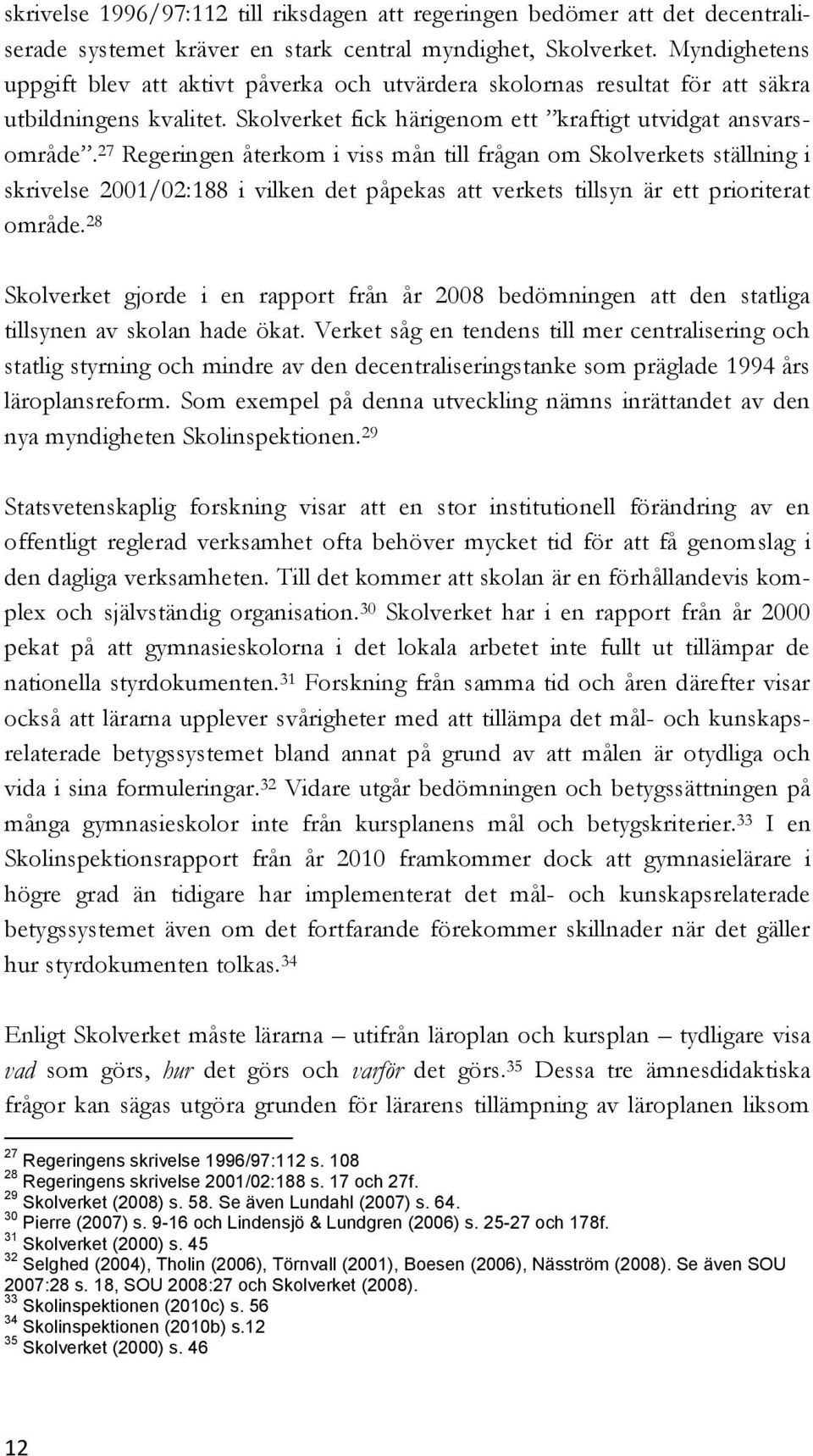 27 Regeringen återkom i viss mån till frågan om Skolverkets ställning i skrivelse 2001/02:188 i vilken det påpekas att verkets tillsyn är ett prioriterat område.