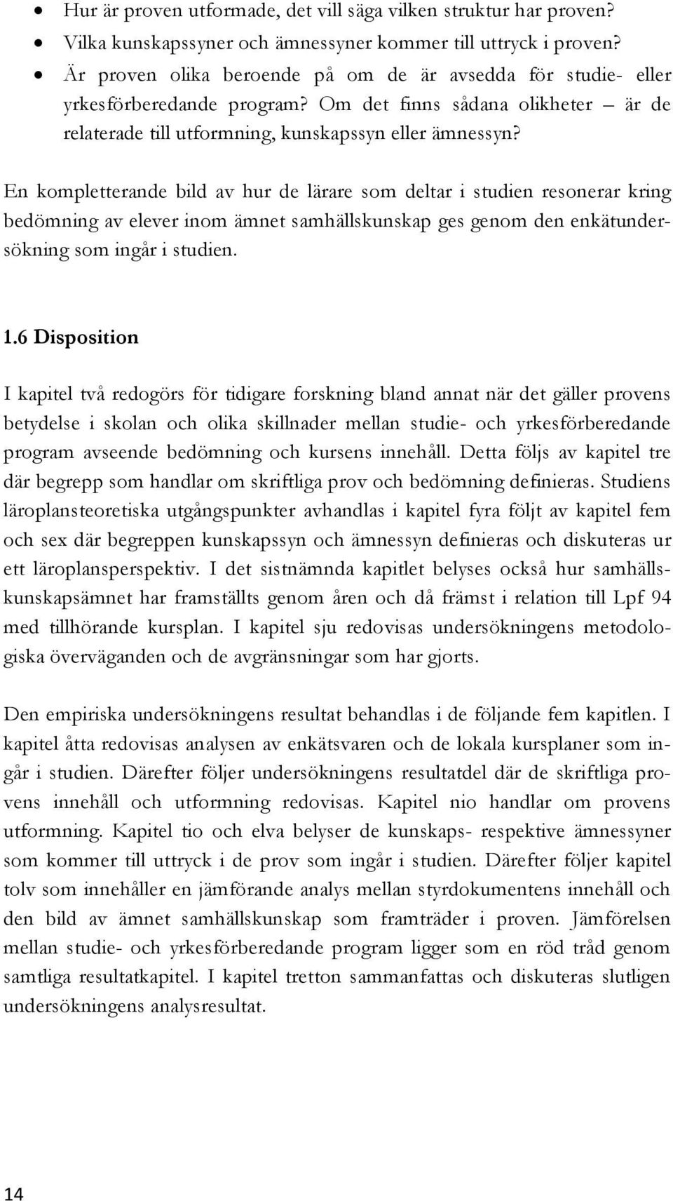 En kompletterande bild av hur de lärare som deltar i studien resonerar kring bedömning av elever inom ämnet samhällskunskap ges genom den enkätundersökning som ingår i studien. 1.