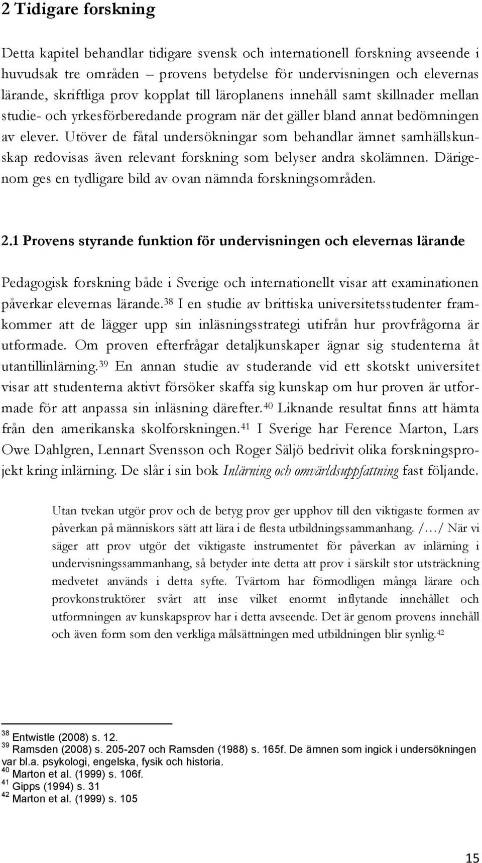 Utöver de fåtal undersökningar som behandlar ämnet samhällskunskap redovisas även relevant forskning som belyser andra skolämnen. Därigenom ges en tydligare bild av ovan nämnda forskningsområden. 2.