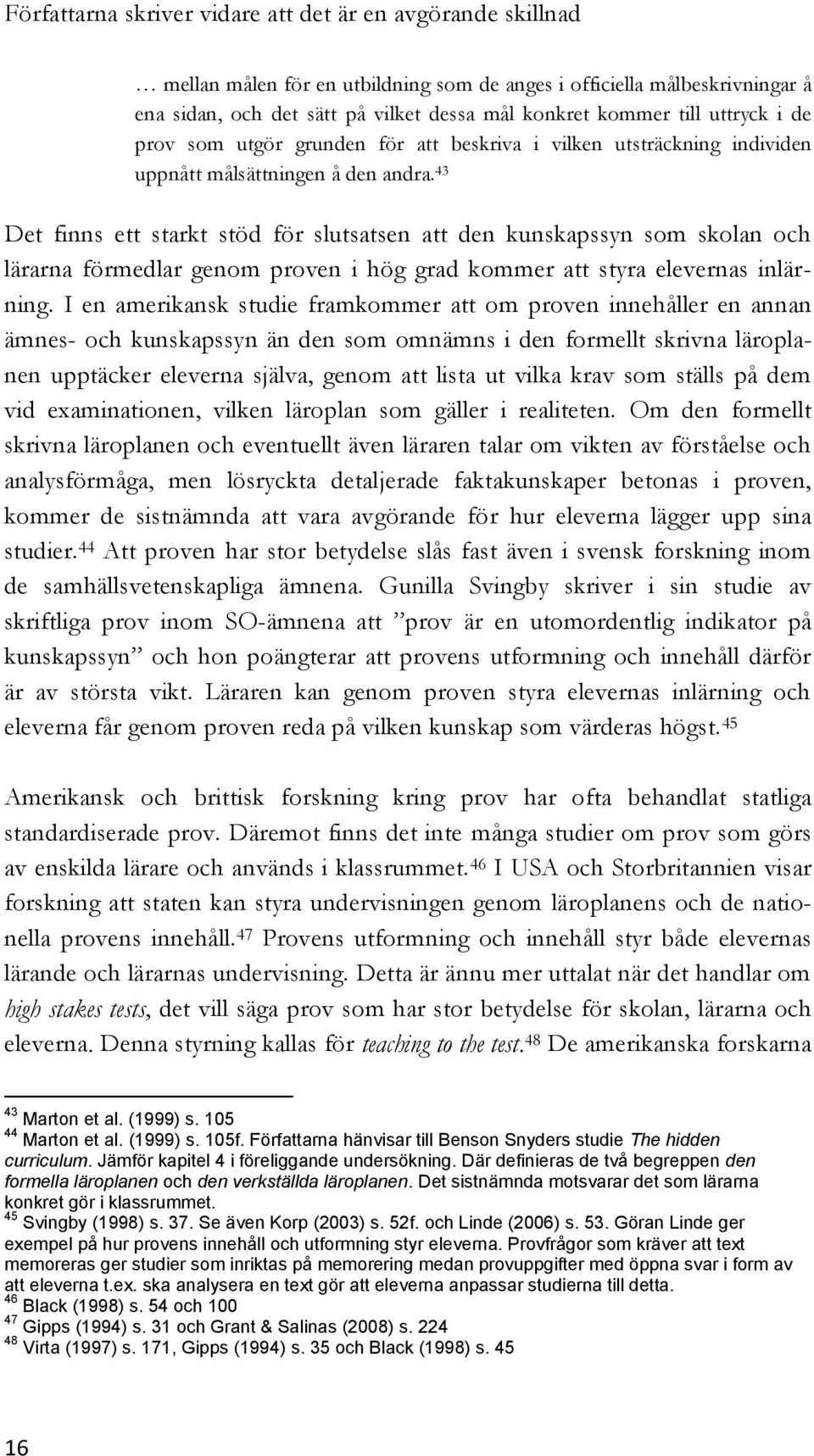 43 Det finns ett starkt stöd för slutsatsen att den kunskapssyn som skolan och lärarna förmedlar genom proven i hög grad kommer att styra elevernas inlärning.