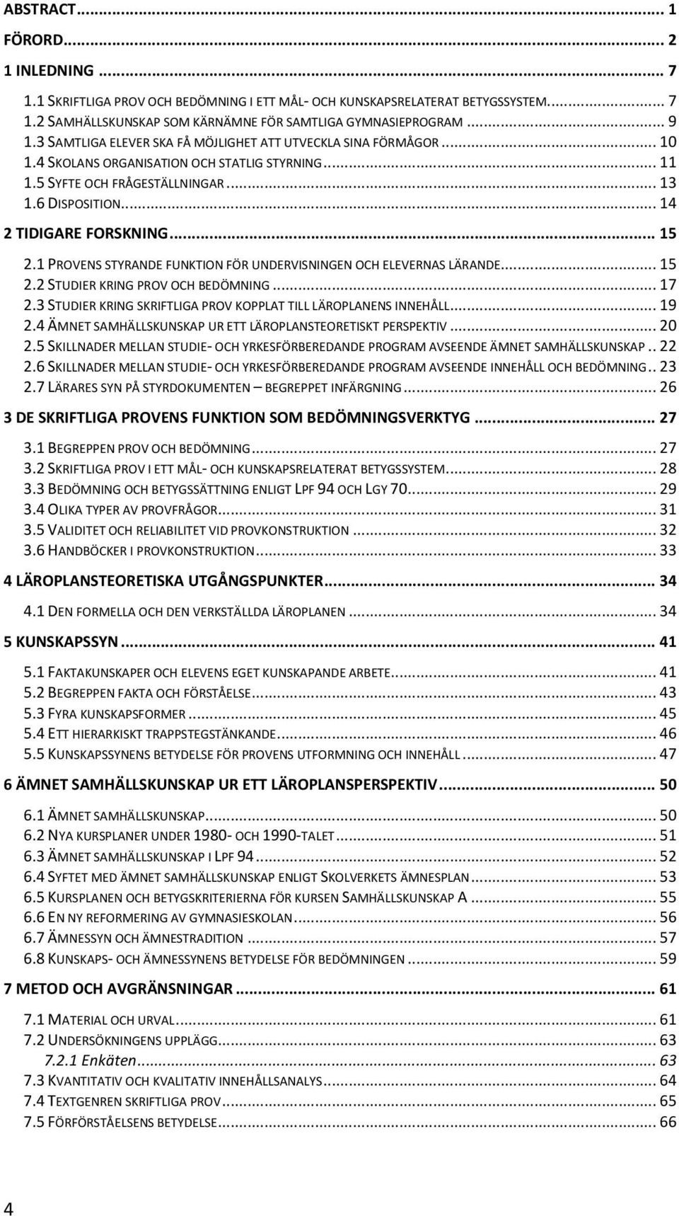 .. 15 2.1 PROVENS STYRANDE FUNKTION FÖR UNDERVISNINGEN OCH ELEVERNAS LÄRANDE... 15 2.2 STUDIER KRING PROV OCH BEDÖMNING... 17 2.3 STUDIER KRING SKRIFTLIGA PROV KOPPLAT TILL LÄROPLANENS INNEHÅLL... 19 2.