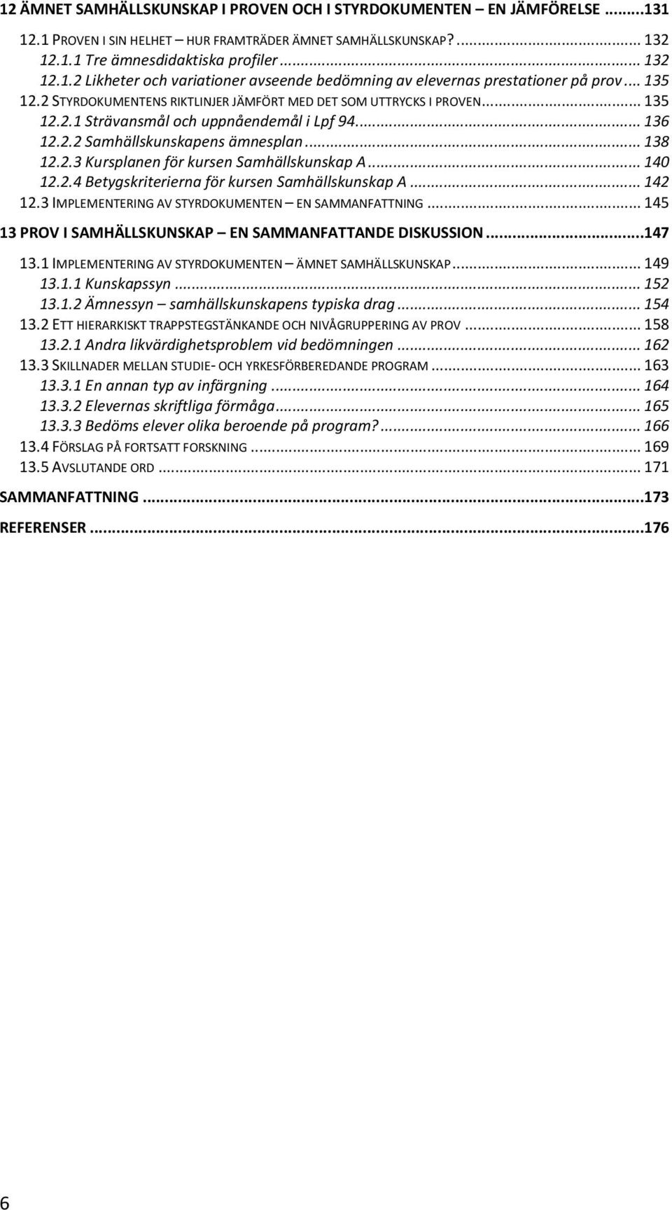 .. 140 12.2.4 Betygskriterierna för kursen Samhällskunskap A... 142 12.3 IMPLEMENTERING AV STYRDOKUMENTEN EN SAMMANFATTNING... 145 13 PROV I SAMHÄLLSKUNSKAP EN SAMMANFATTANDE DISKUSSION...147 13.