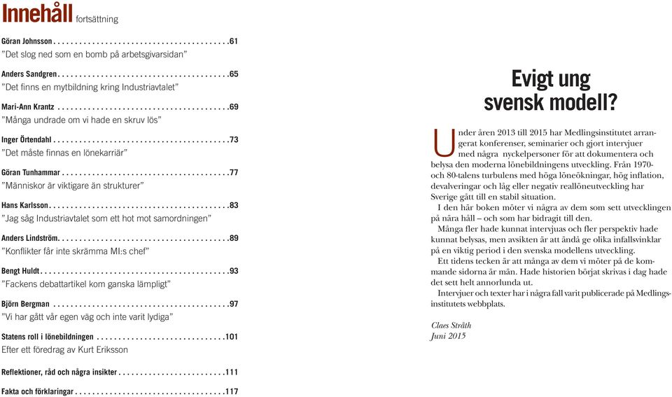 ... 83 Jag såg Industriavtalet som ett hot mot samordningen Anders Lindström.... 89 Konflikter får inte skrämma MI:s chef Bengt Huldt.... 93 Fackens debattartikel kom ganska lämpligt Björn Bergman.