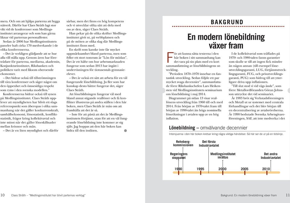 Genom åren har företrädare för parterna, medlarna, akademin, Konjunkturinstitutet, Riksbanken och politiken varit med liksom oberoende ekonomer.