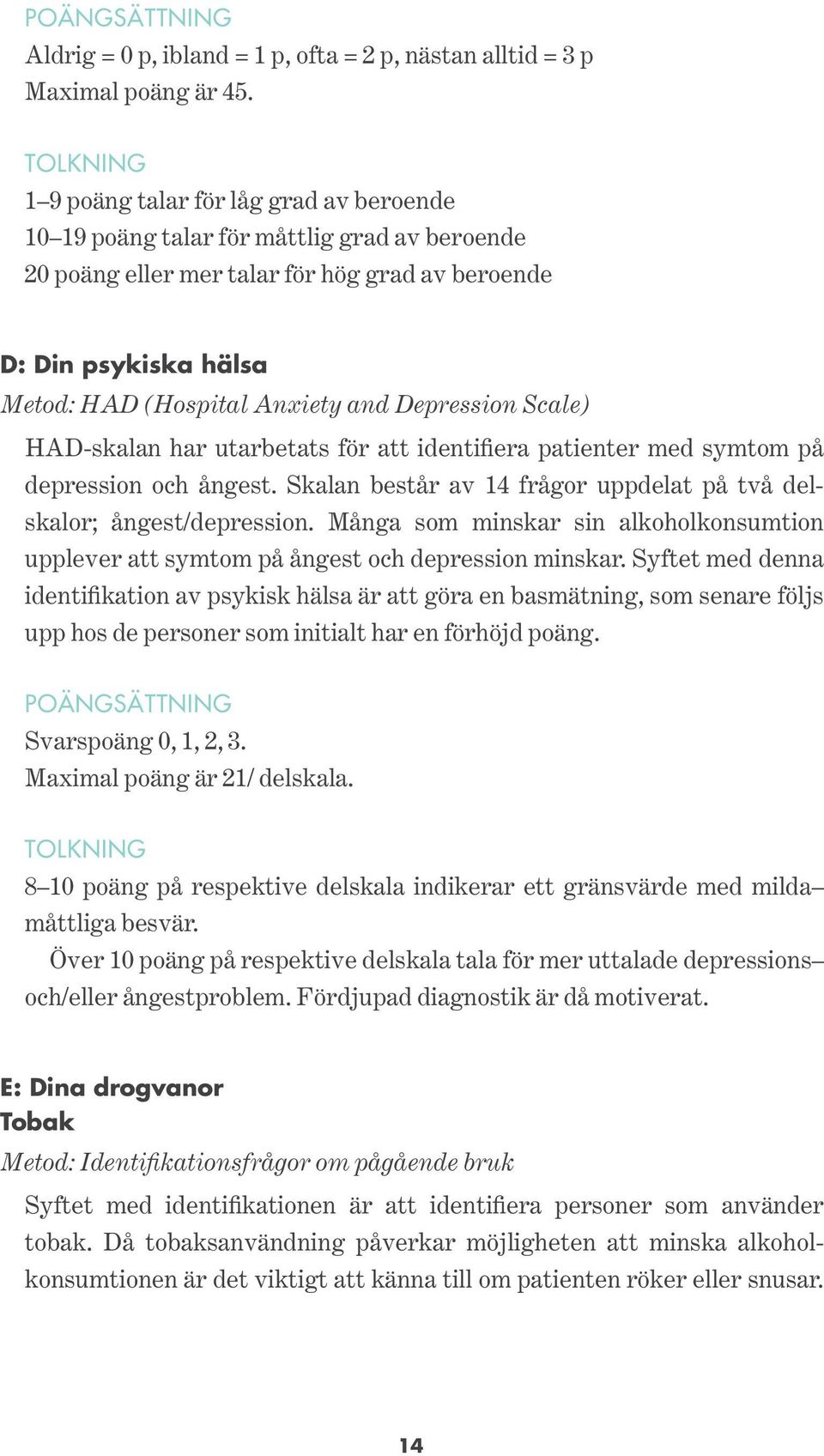 and Depression Scale) HAD-skalan har utarbetats för att identifiera patienter med symtom på depression och ångest. Skalan består av 14 frågor uppdelat på två delskalor; ångest/depression.