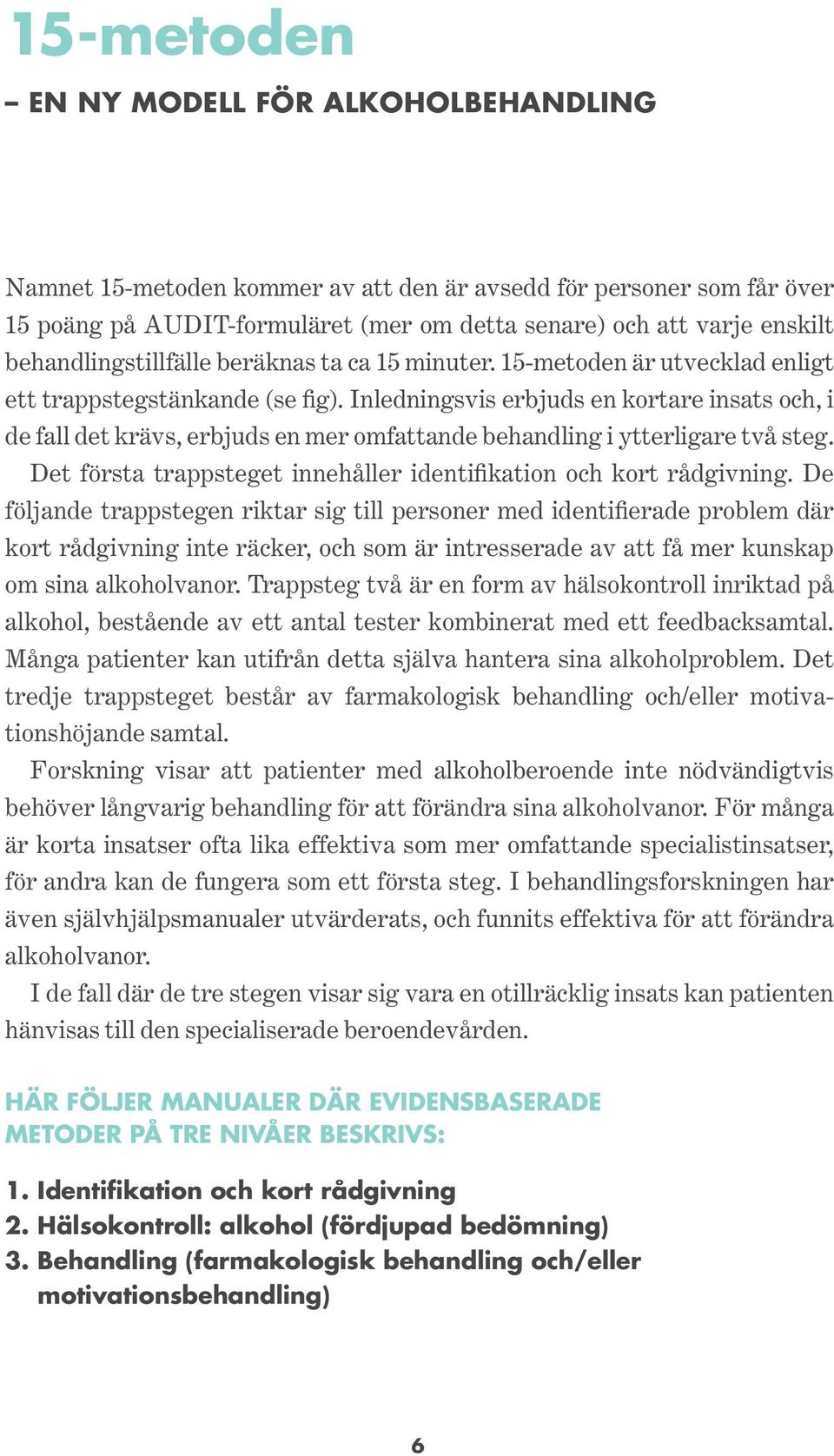 Inledningsvis erbjuds en kortare insats och, i de fall det krävs, erbjuds en mer omfattande behandling i ytterligare två steg. Det första trappsteget innehåller identifikation och kort rådgivning.