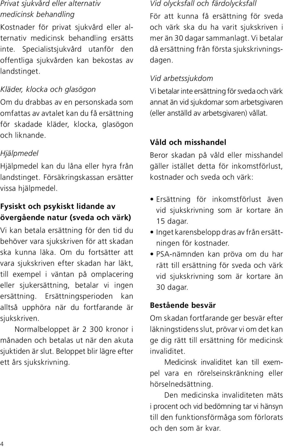 Kläder, klocka och glasögon Om du drabbas av en personskada som omfattas av avtalet kan du få ersättning för skadade kläder, klocka, glasögon och liknande.