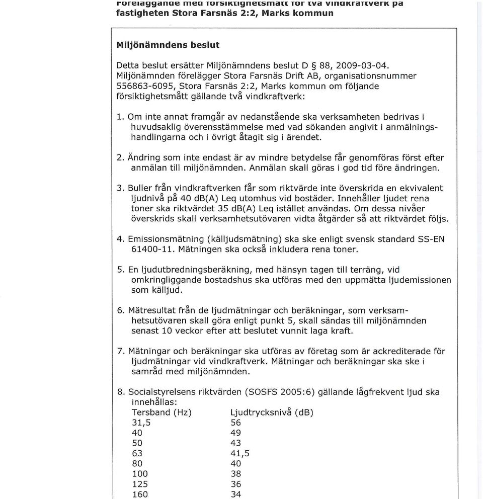 Om inte annat framgår av nedanstående ska verksamheten bedrivas i huvudsaklig överensstämmelse med vad sökanden angivit i anmälningshandlingarna och i övrigt åtagit sig i ärendet. 2.