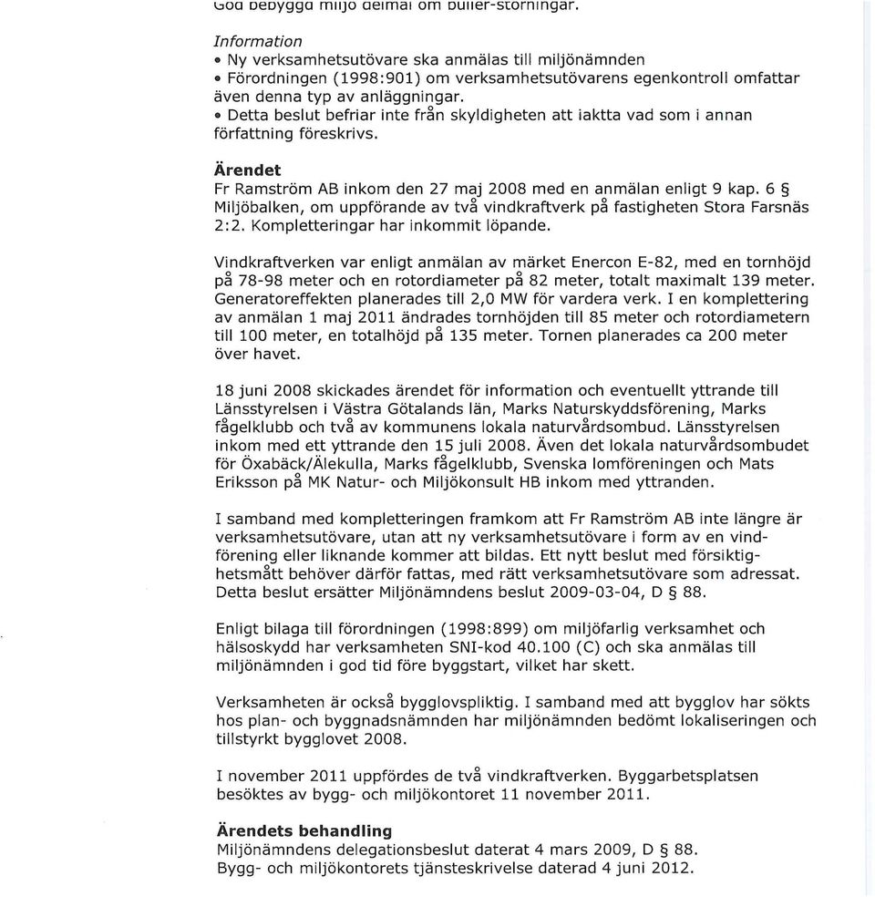 Detta beslut befriar inte från skyldigheten att iaktta vad som i annan författning föreskrivs. Ärendet Fr Ramström AB inkom den 27 maj 2008 med en anmälan enligt 9 kap.