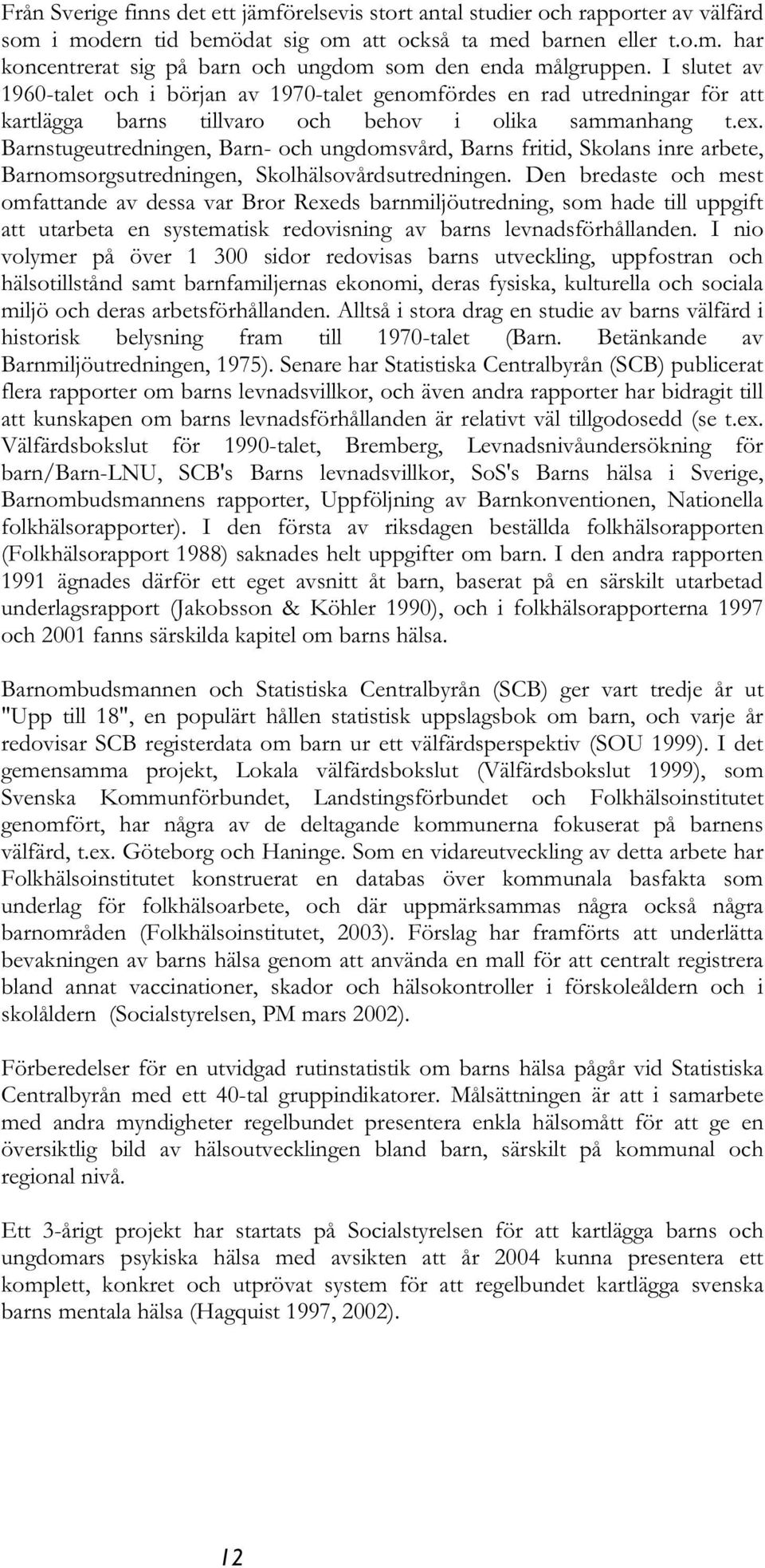 Barnstugeutredningen, Barn- och ungdomsvård, Barns fritid, Skolans inre arbete, Barnomsorgsutredningen, Skolhälsovårdsutredningen.