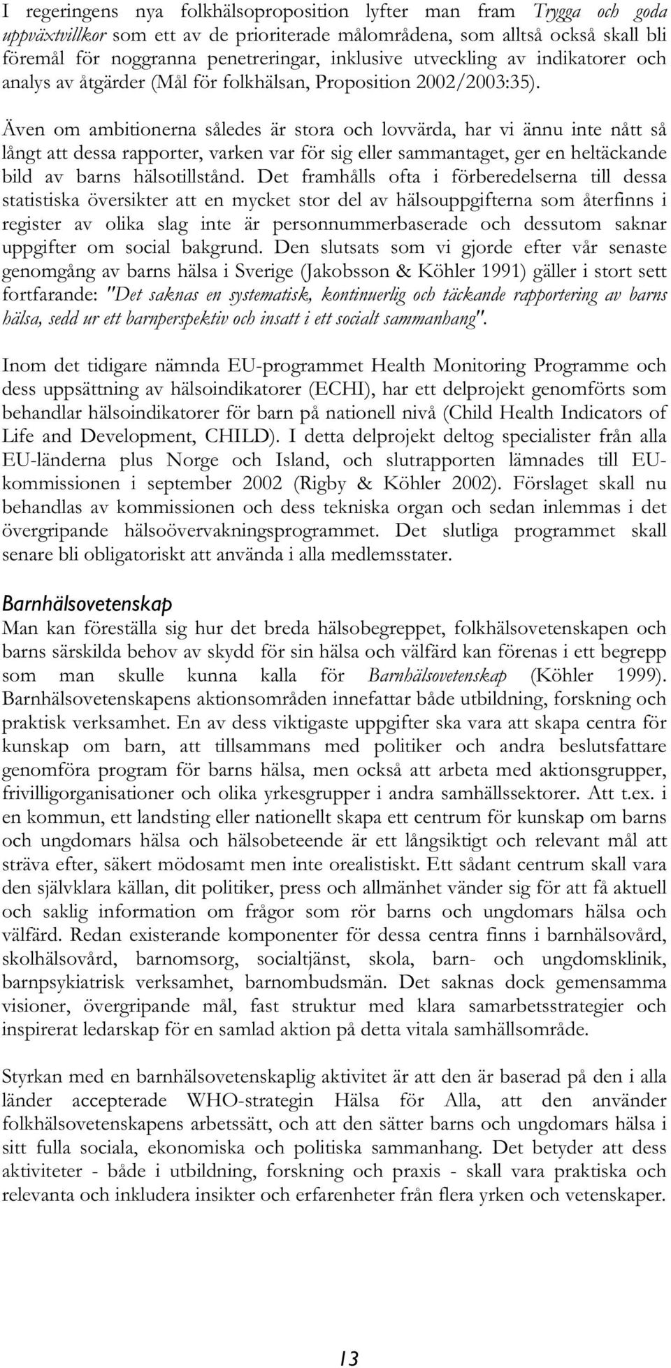 Även om ambitionerna således är stora och lovvärda, har vi ännu inte nått så långt att dessa rapporter, varken var för sig eller sammantaget, ger en heltäckande bild av barns hälsotillstånd.