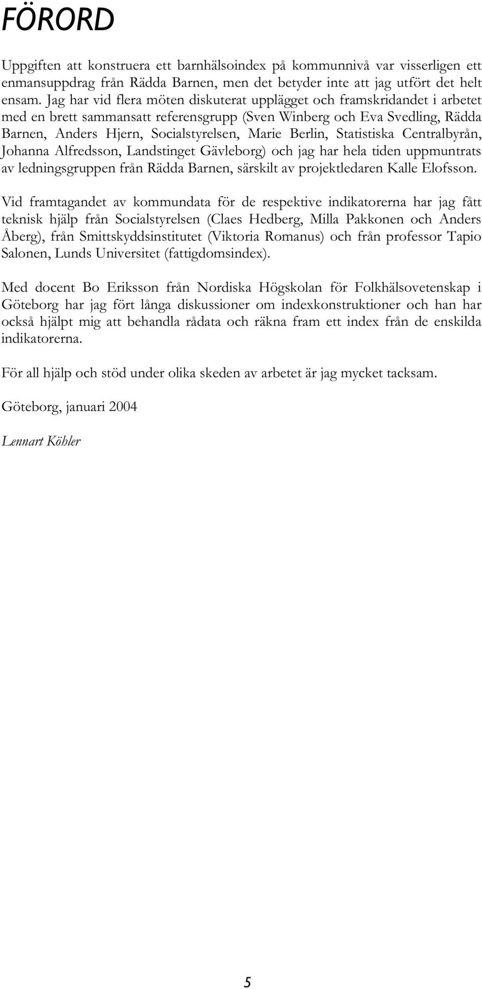 Berlin, Statistiska Centralbyrån, Johanna Alfredsson, Landstinget Gävleborg) och jag har hela tiden uppmuntrats av ledningsgruppen från Rädda Barnen, särskilt av projektledaren Kalle Elofsson.