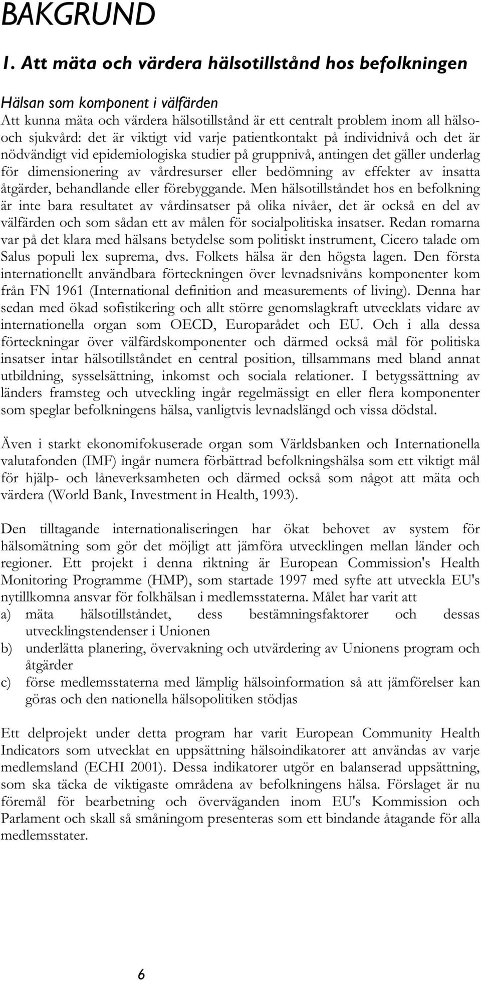 varje patientkontakt på individnivå och det är nödvändigt vid epidemiologiska studier på gruppnivå, antingen det gäller underlag för dimensionering av vårdresurser eller bedömning av effekter av