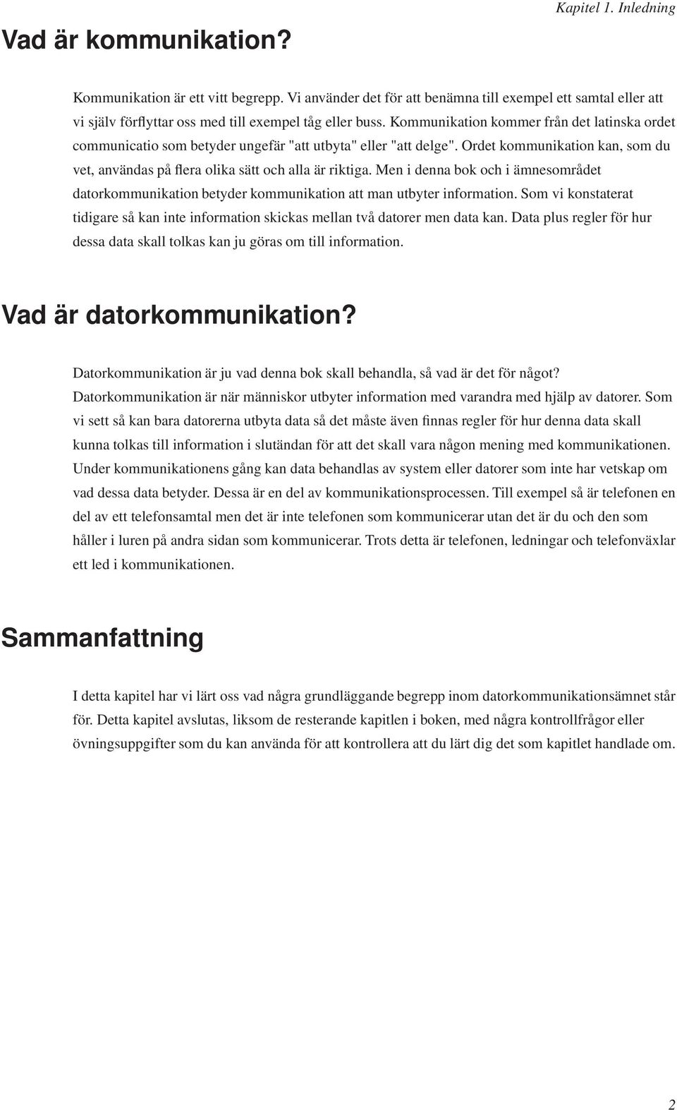 Men i denna bok och i ämnesområdet datorkommunikation betyder kommunikation att man utbyter information. Som vi konstaterat tidigare så kan inte information skickas mellan två datorer men data kan.