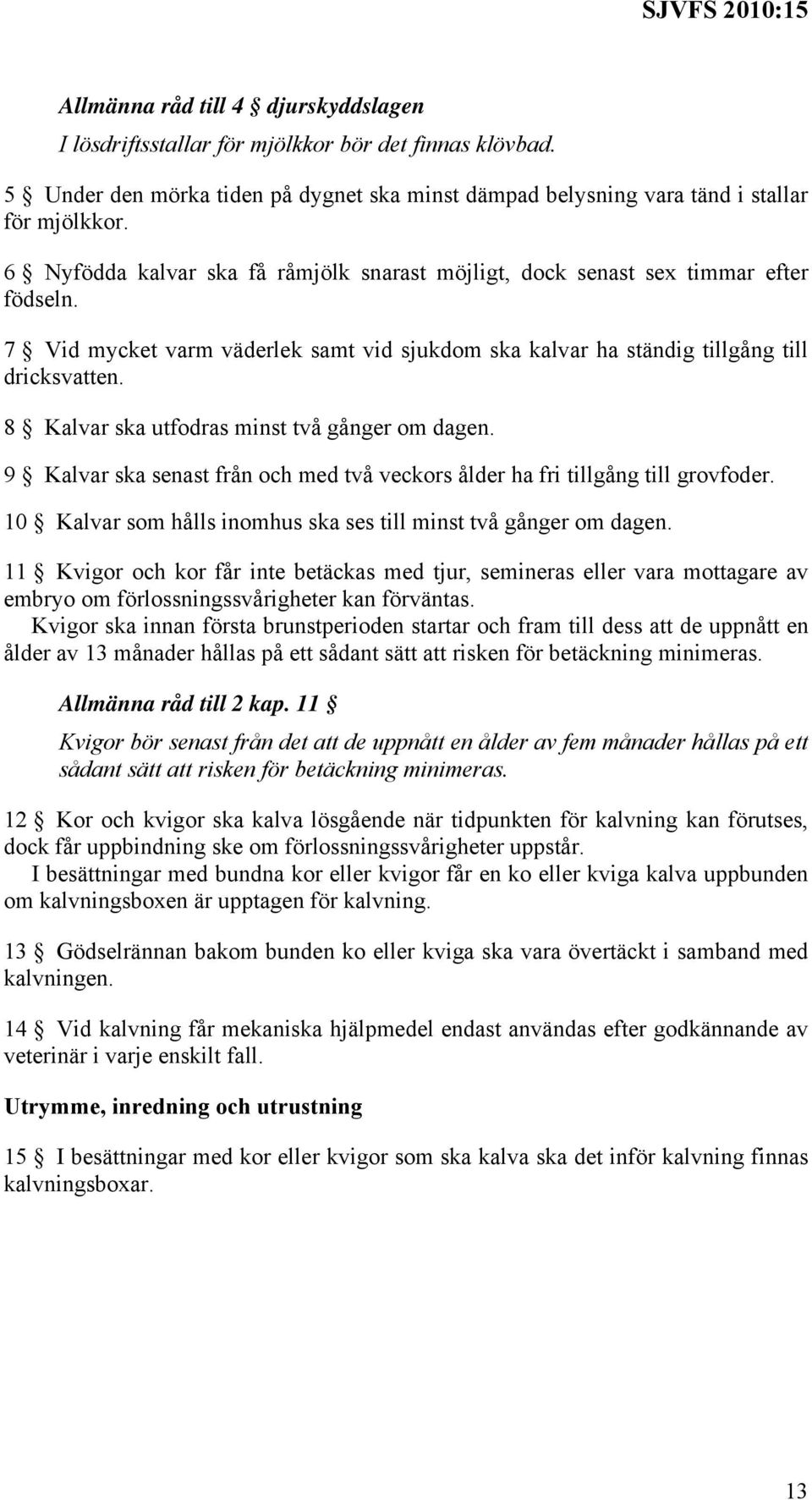 8 Kalvar ska utfodras minst två gånger om dagen. 9 Kalvar ska senast från och med två veckors ålder ha fri tillgång till grovfoder. 10 Kalvar som hålls inomhus ska ses till minst två gånger om dagen.