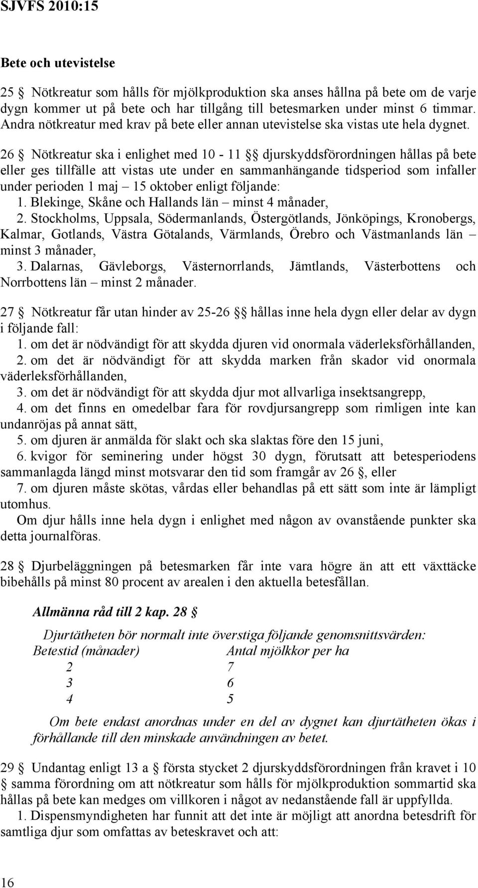 26 Nötkreatur ska i enlighet med 10-11 djurskyddsförordningen hållas på bete eller ges tillfälle att vistas ute under en sammanhängande tidsperiod som infaller under perioden 1 maj 15 oktober enligt