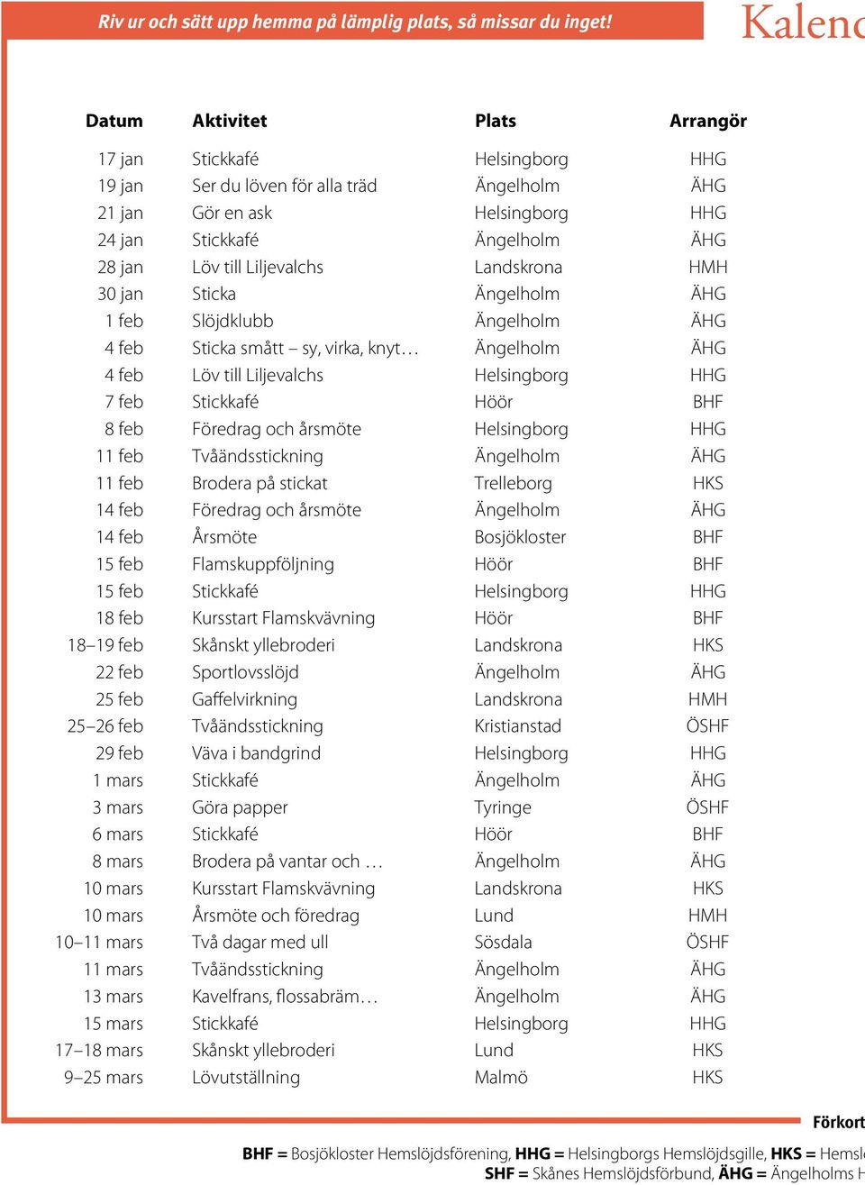 Liljevalchs Landskrona HMH 30 jan Sticka Ängelholm ÄHG 1 feb Slöjdklubb Ängelholm ÄHG 4 feb Sticka smått sy, virka, knyt Ängelholm ÄHG 4 feb Löv till Liljevalchs Helsingborg HHG 7 feb Stickkafé Höör